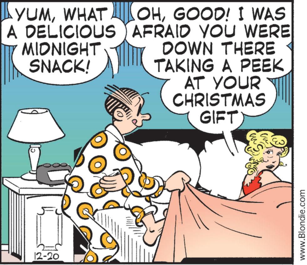Graphics OCR: YUMWHAT A DELICIOUS MIDNIGHT SNACK! OHGOOD! I WAS AFRAID YOU WERE DOWN THERE TAKING A PEEK AT YOUR CHRISTMAS GIFT 12-20 @ m ??? www.Blondie.com YUMWHAT A DELICIOUS MIDNIGHT SNACK ! OHGOOD ! I WAS AFRAID YOU WERE DOWN THERE TAKING A PEEK AT YOUR CHRISTMAS GIFT 12-20 @ m ??? www.Blondie.com