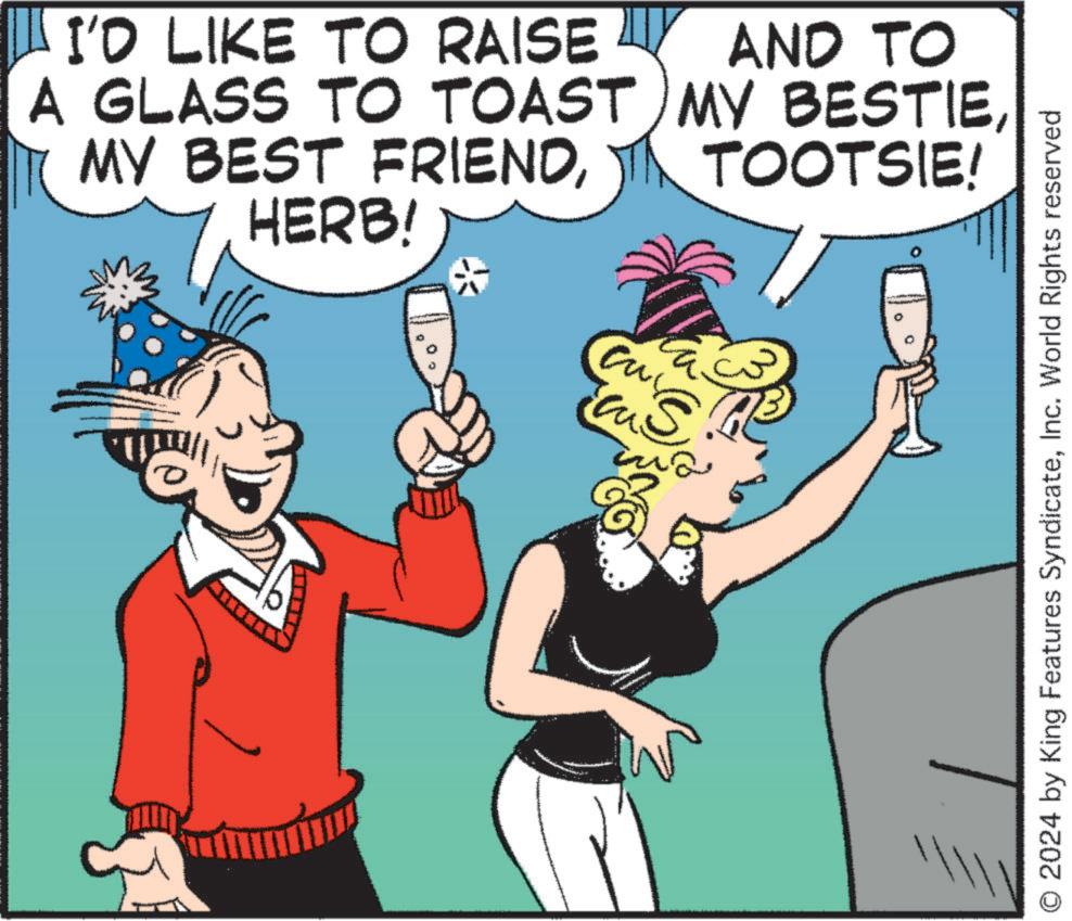 Humour OCR: I'D LIKE TO RAISE A GLASS TO TOAST MY BESTIEAND TO TOOTSIE! HERB! ?? S 2024 by King Features SyndicateInc. World Rights reserved I'D LIKE TO RAISE A GLASS TO TOAST MY BESTIEMY BEST FRIENDAND TO TOOTSIE ! HERB ! ?? S 2024 by King Features SyndicateInc. World Rights reserved