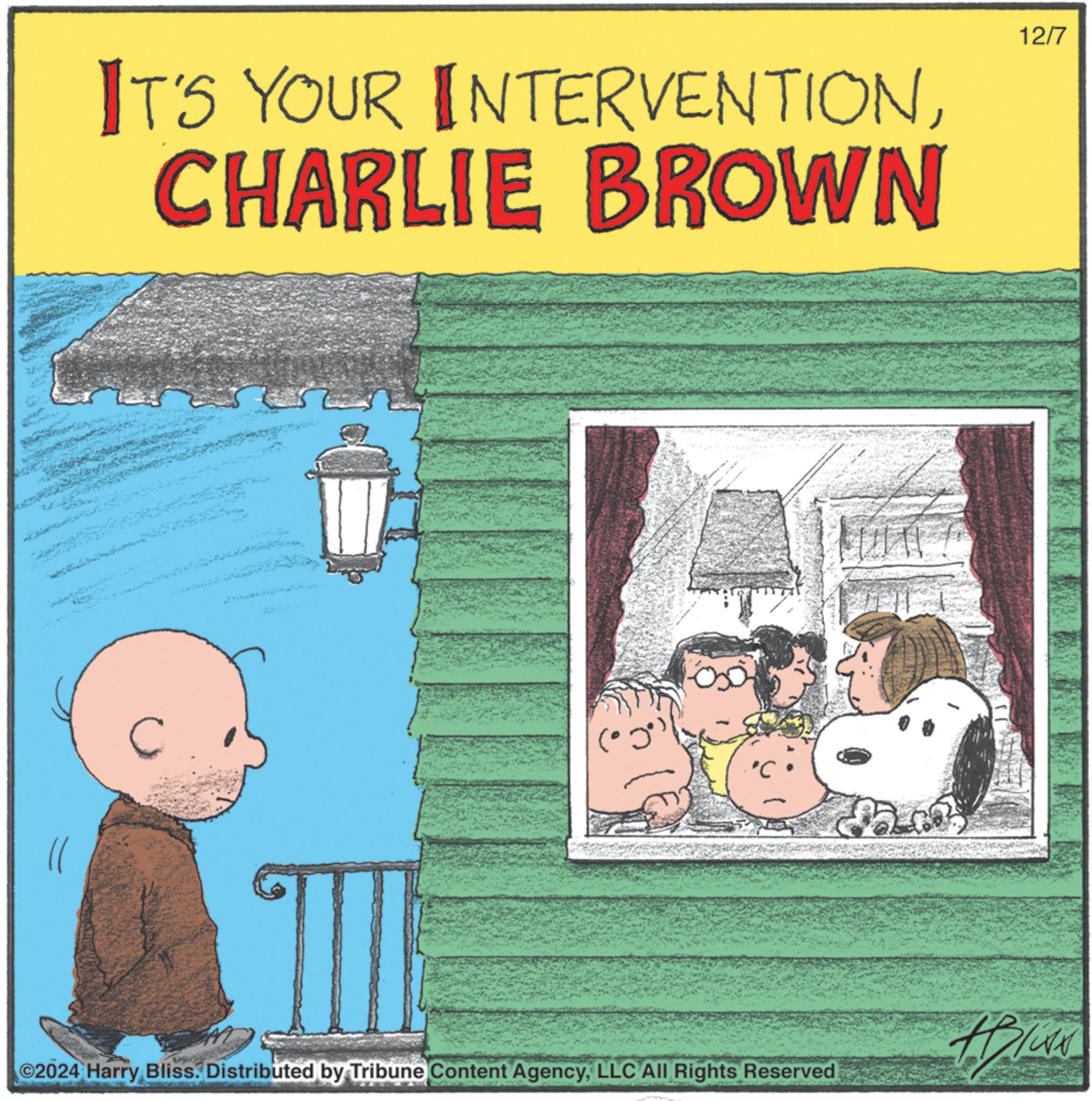 Humour OCR: IT'S YOUR INTERVENTIONCHARLIE BROWN C 'C 2024 Harry Bliss. Distributed by Tribune Content AgencyLLC All Rights Reserved 12/7 IT'S YOUR INTERVENTIONCHARLIE BROWN C ' C 2024 Harry Bliss . Distributed by Tribune Content AgencyLLC All Rights Reserved 12/7