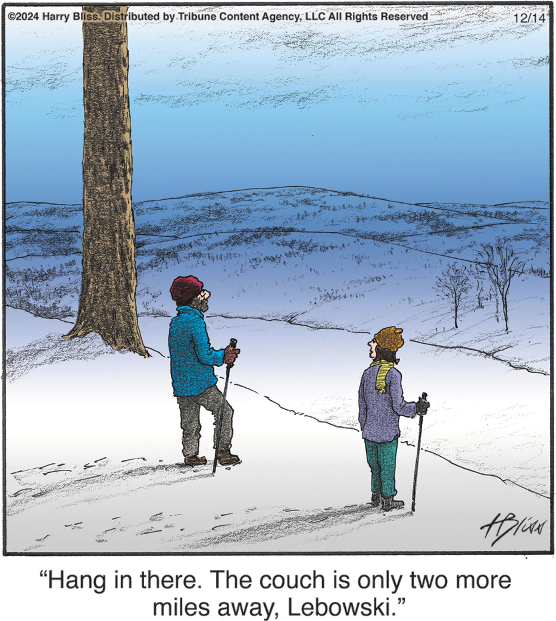 Recreation OCR: ©2024 Harry Bliss. Distributed by Tribune Content AgencyLLC All Rights Reserved 12/14 #Bliss "Hang in there. The couch is only two more miles awayLebowski." © 2024 Harry Bliss . Distributed by Tribune Content AgencyLLC All Rights Reserved 12/14 #Bliss " Hang in there . The couch is only two more miles awayLebowski . "