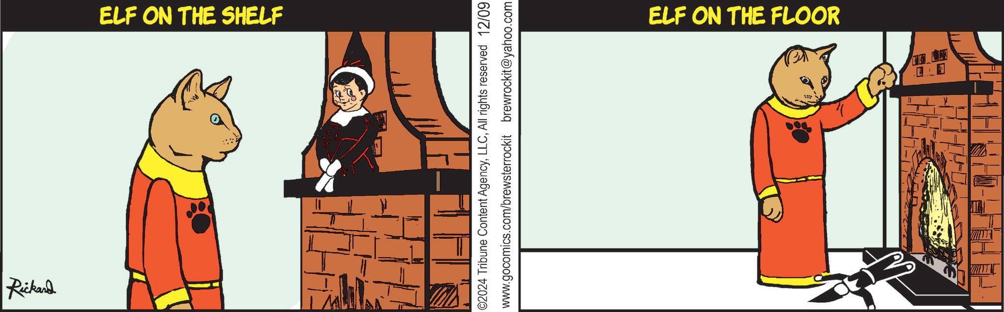 Fiction OCR: Rickand ELF ON THE SHELF 02024 Tribune Content AgencyAll rights reserved 12/09 www.gocomics.com/brewsterrockit brewrockit@yahoo.com ELF ON THE FLOOR Rickand ELF ON THE SHELF 02024 Tribune Content AgencyAll rights reserved 12/09 www.gocomics.com/brewsterrockit brewrockit@yahoo.com ELF ON THE FLOOR