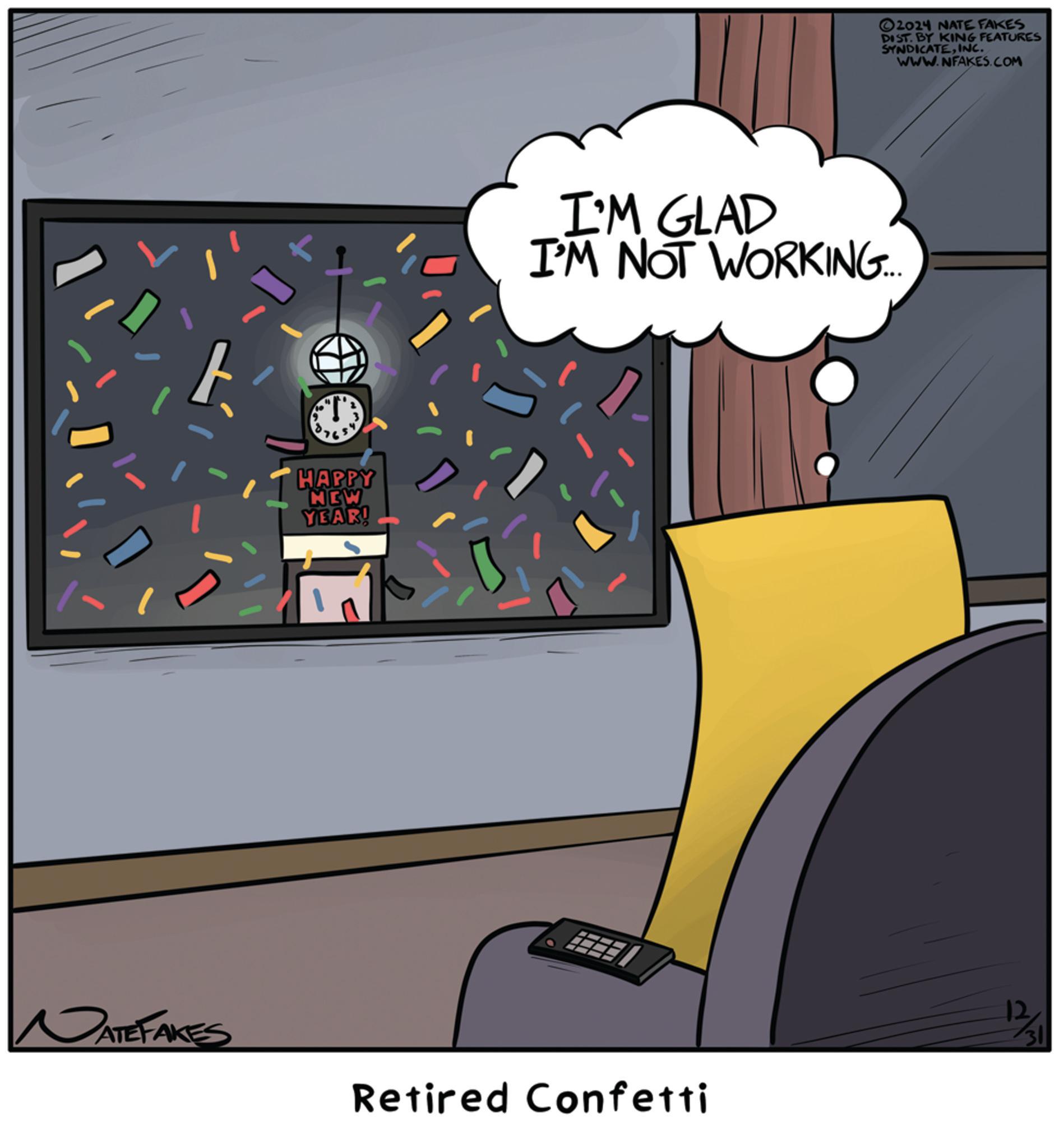 Fictional character OCR: 8. 4 HAPPY NEW YEAR! 2024 NATE FAKES DIST. BY KING FEATURES SYNDICATEINC. WWW.NFAKES.COM I'M GLAD I'M NOT WORKING... DATEFAKES Retired Confetti 12 31 8 . 4 HAPPY NEW YEAR ! 2024 NATE FAKES DIST . BY KING FEATURES SYNDICATEINC . WWW.NFAKES.COM I'M GLAD I'M NOT WORKING ... DATEFAKES Retired Confetti 12 31