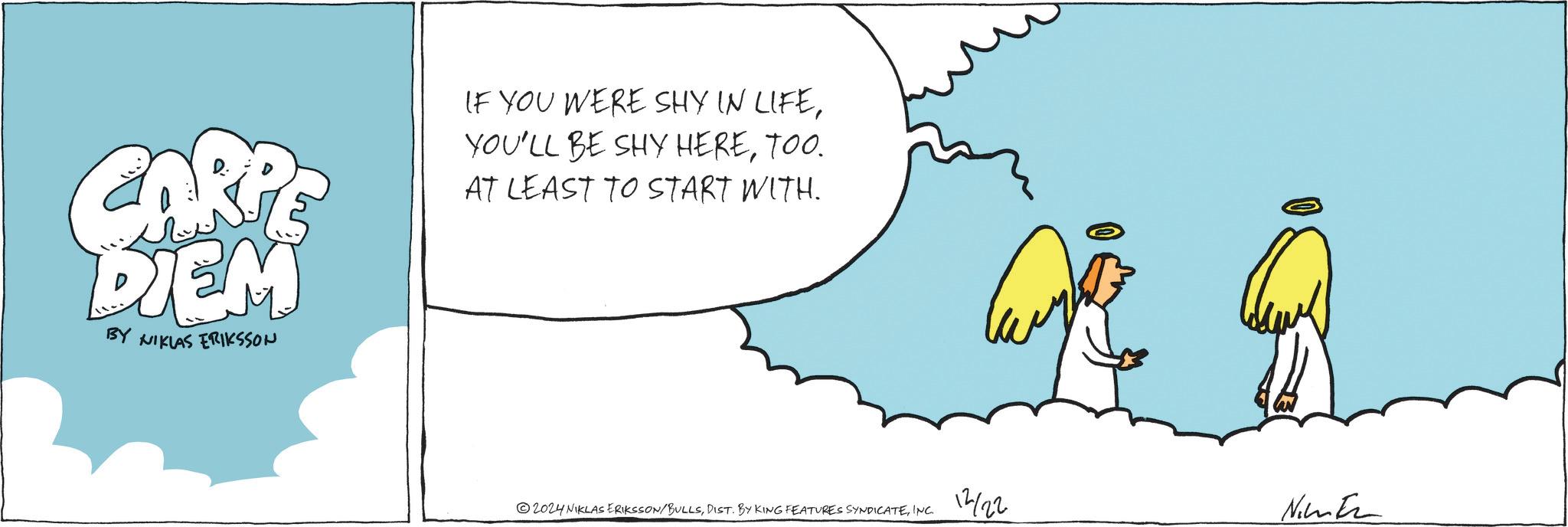 Happy OCR: CARPE DIEM BY NIKLAS ERIKSSON IF YOU WERE SHY IN LIFETOO. AT LEAST TO START WITH. 2024 NIKLAS ERIKSSON/BULLSINC. 12122 Nim Er CARPE DIEM BY NIKLAS ERIKSSON IF YOU WERE SHY IN LIFEYOU'LL BE SHY HERETOO . AT LEAST TO START WITH . 2024 NIKLAS ERIKSSON / BULLSDIST . BY KING FEATURES SYNDICATEINC . 12122 Nim Er