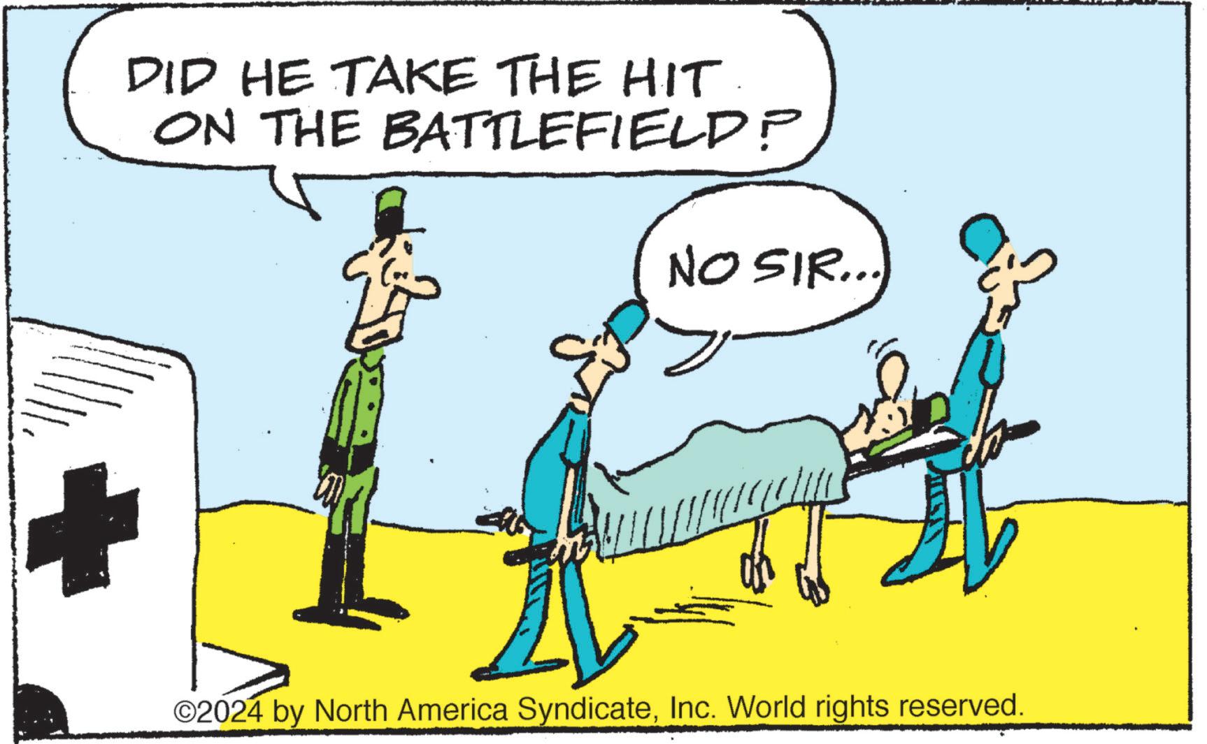 Fictional character OCR: + DID HE TAKE THE HIT. ON THE BATTLEFIELD? NO SIR... ©2024 by North America SyndicateInc. World rights reserved. + DID HE TAKE THE HIT . ON THE BATTLEFIELD ? NO SIR ... © 2024 by North America SyndicateInc. World rights reserved .