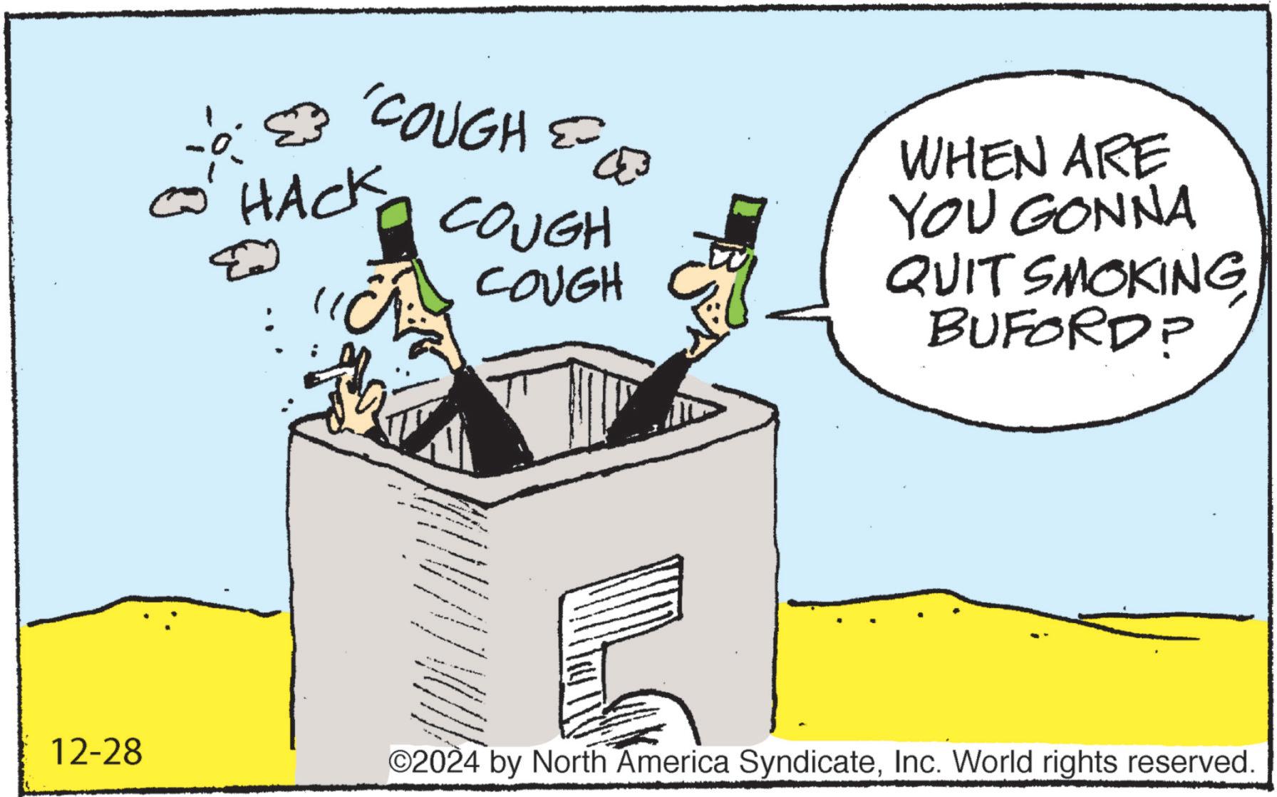 Fiction OCR: 12-28 'COUGH == HACK E COUGH ? COUGH WHEN ARE YOU GONNA QUIT SMOKING BUFORD? ©2024 by North America SyndicateInc. World rights reserved. 12-28 ' COUGH == HACK E COUGH ? COUGH WHEN ARE YOU GONNA QUIT SMOKING BUFORD ? © 2024 by North America SyndicateInc. World rights reserved .