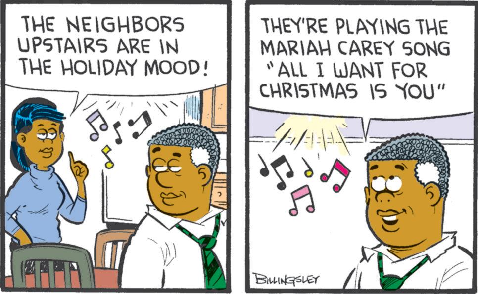 Photo caption OCR: THE NEIGHBORS UPSTAIRS ARE IN THE HOLIDAY MOOD! By THEY'RE PLAYING THE MARIAH CAREY SONG "ALL I WANT FOR CHRISTMAS IS YOU" 1 BILLINGSLEY THE NEIGHBORS UPSTAIRS ARE IN THE HOLIDAY MOOD ! By THEY'RE PLAYING THE MARIAH CAREY SONG " ALL I WANT FOR CHRISTMAS IS YOU " 1 BILLINGSLEY
