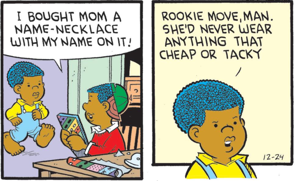 Comic book OCR: I BOUGHT MOM A NAME-NECKLACE WITH MY NAME ON IT! ROOKIE MOVEMAN. SHE'D NEVER WEAR ANYTHING THAT CHEAP OR TACKY 12-24 I BOUGHT MOM A NAME - NECKLACE WITH MY NAME ON IT ! ROOKIE MOVEMAN . SHE'D NEVER WEAR ANYTHING THAT CHEAP OR TACKY 12-24
