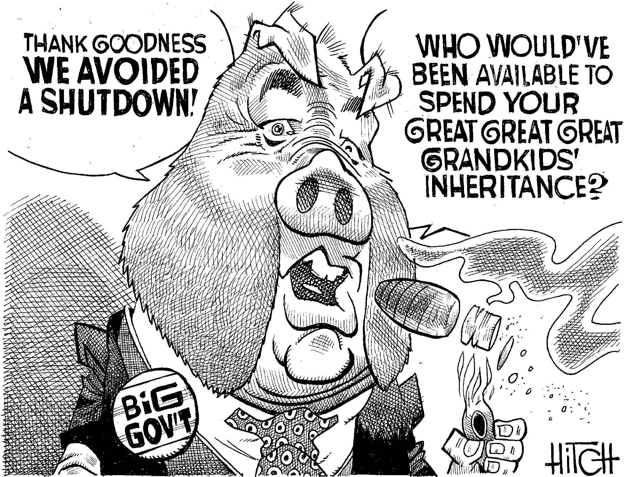 Photo caption OCR: - THANK GOODNESS WE AVOIDED A SHUTDOWN! WHO WOULD'VE BEEN AVAILABLE TO SPEND YOUR GREAT GREAT GREAT GRANDKIDS' INHERITANCE? BiG GOV'T L HiTCH - THANK GOODNESS WE AVOIDED A SHUTDOWN ! WHO WOULD'VE BEEN AVAILABLE TO SPEND YOUR GREAT GREAT GREAT GRANDKIDS ' INHERITANCE ? BiG GOV'T L HiTCH