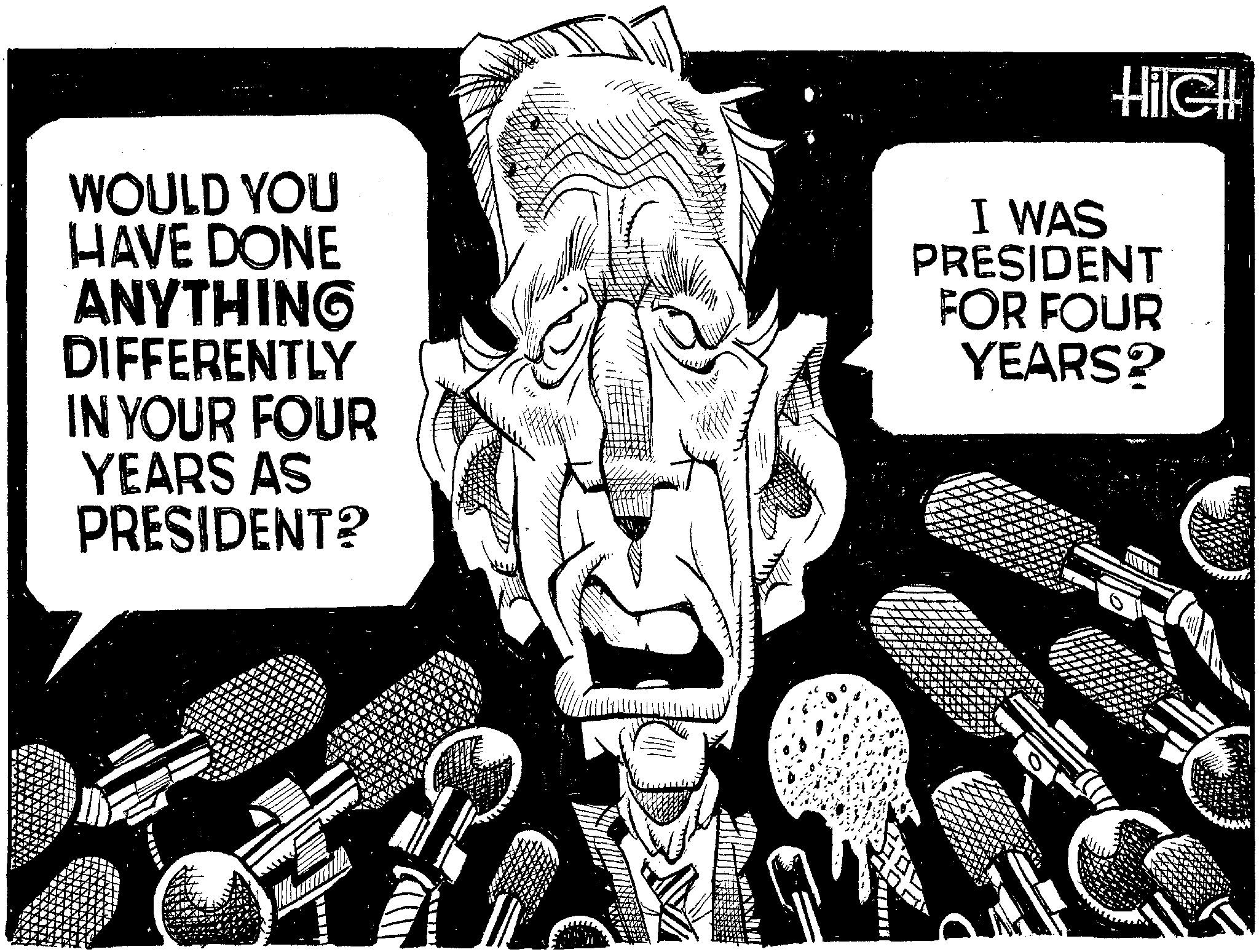 Photo caption OCR: WOULD YOU HAVE DONE ANYTHING DIFFERENTLY IN YOUR FOUR YEARS AS PRESIDENT? Hile!! I WAS PRESIDENT FOR FOUR YEARS? WOULD YOU HAVE DONE ANYTHING DIFFERENTLY IN YOUR FOUR YEARS AS PRESIDENT ? Hile !! I WAS PRESIDENT FOR FOUR YEARS ?