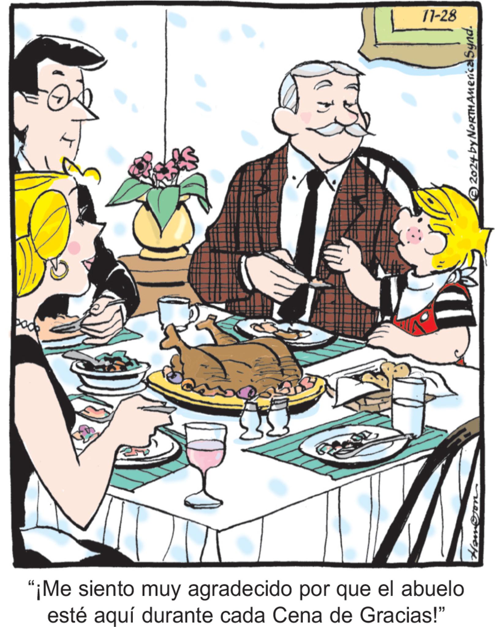 Cuisine OCR: "¡Me siento muy agradecido por que el abuelo esté aquí durante cada Cena de Gracias!" Ham@com 11-28 2024 by NORTH America Synd. " ¡ Me siento muy agradecido por que el abuelo esté aquí durante cada Cena de Gracias ! " Ham @ com 11-28 2024 by NORTH America Synd .