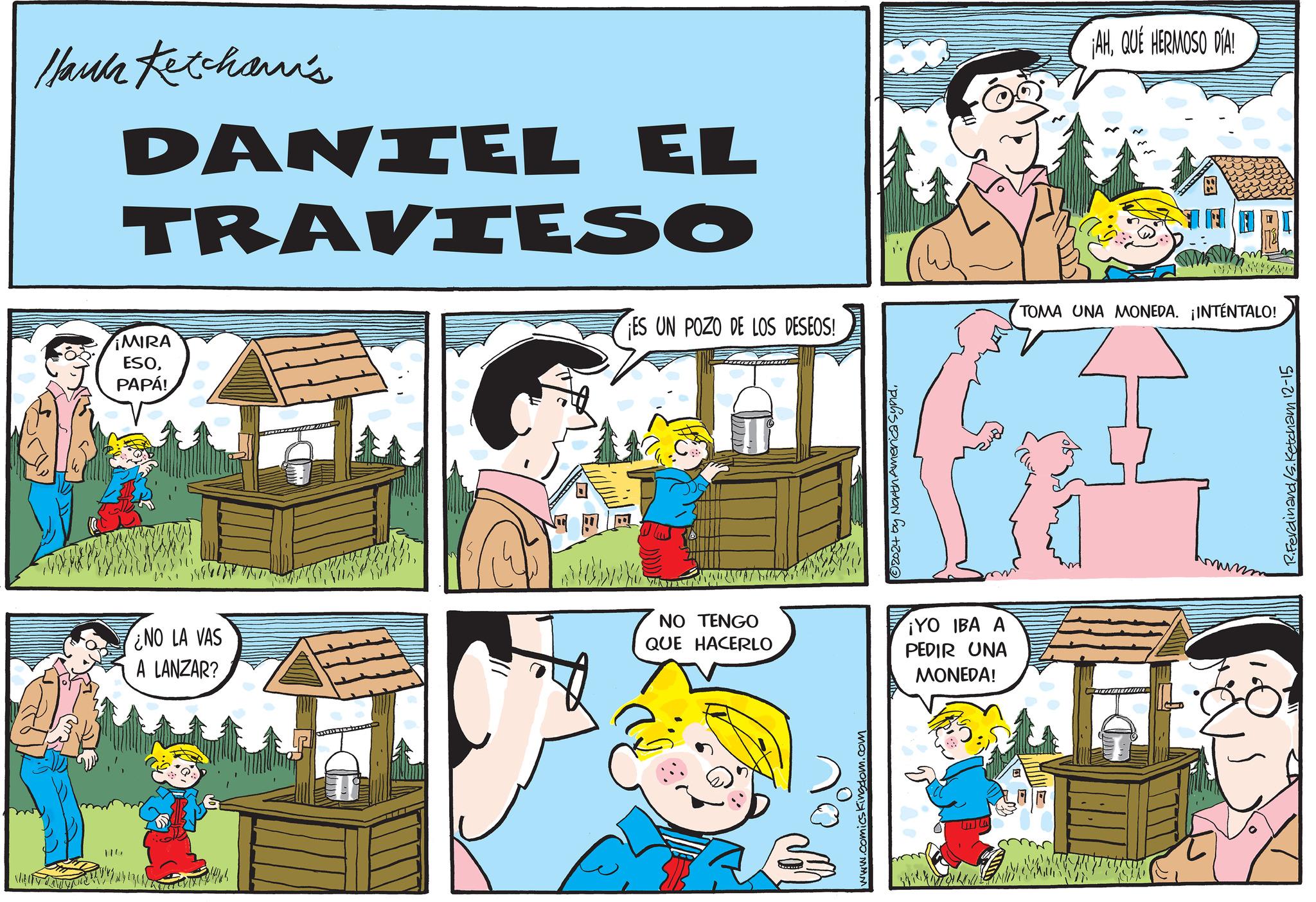 Line OCR: 11" ¡MIRA ESOPAPÁ! Hauk Ketcham's DANTEL EL TRAVIESO ES UN POZO DE LOS DESEOS! ¡AHQUE HERMOSO DIA! TOMA UNA MONEDA. ¡INTÉNTALO! A LANZAR? NO LA VAS NO TENGO ¡YO IBA A QUE HACERLO www.comics Kingdom.com ©2024 by North America Synd PEDIR UNA MONEDA! R.Ferdinand/s.Ketcham 12-15 11 " ¡ MIRA ESOPAPÁ ! Hauk Ketcham's DANTEL EL TRAVIESO ES UN POZO DE LOS DESEOS ! ¡ AHQUE HERMOSO DIA ! TOMA UNA MONEDA . ¡ INTÉNTALO ! A LANZAR ? NO LA VAS NO TENGO ¡ YO IBA A QUE HACERLO www.comics Kingdom.com © 2024 by North America Synd PEDIR UNA MONEDA ! R.Ferdinand / s.Ketcham 12-15