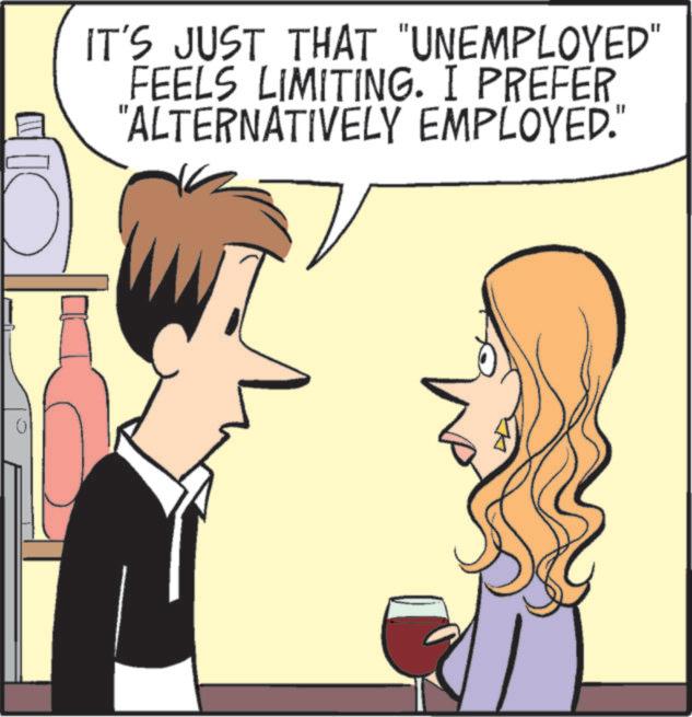 Interaction OCR: IT'S JUST THAT "UNEMPLOYED" FEELS LIMITING. I PREFER "ALTERNATIVELY EMPLOYED." IT'S JUST THAT " UNEMPLOYED " FEELS LIMITING . I PREFER " ALTERNATIVELY EMPLOYED . "