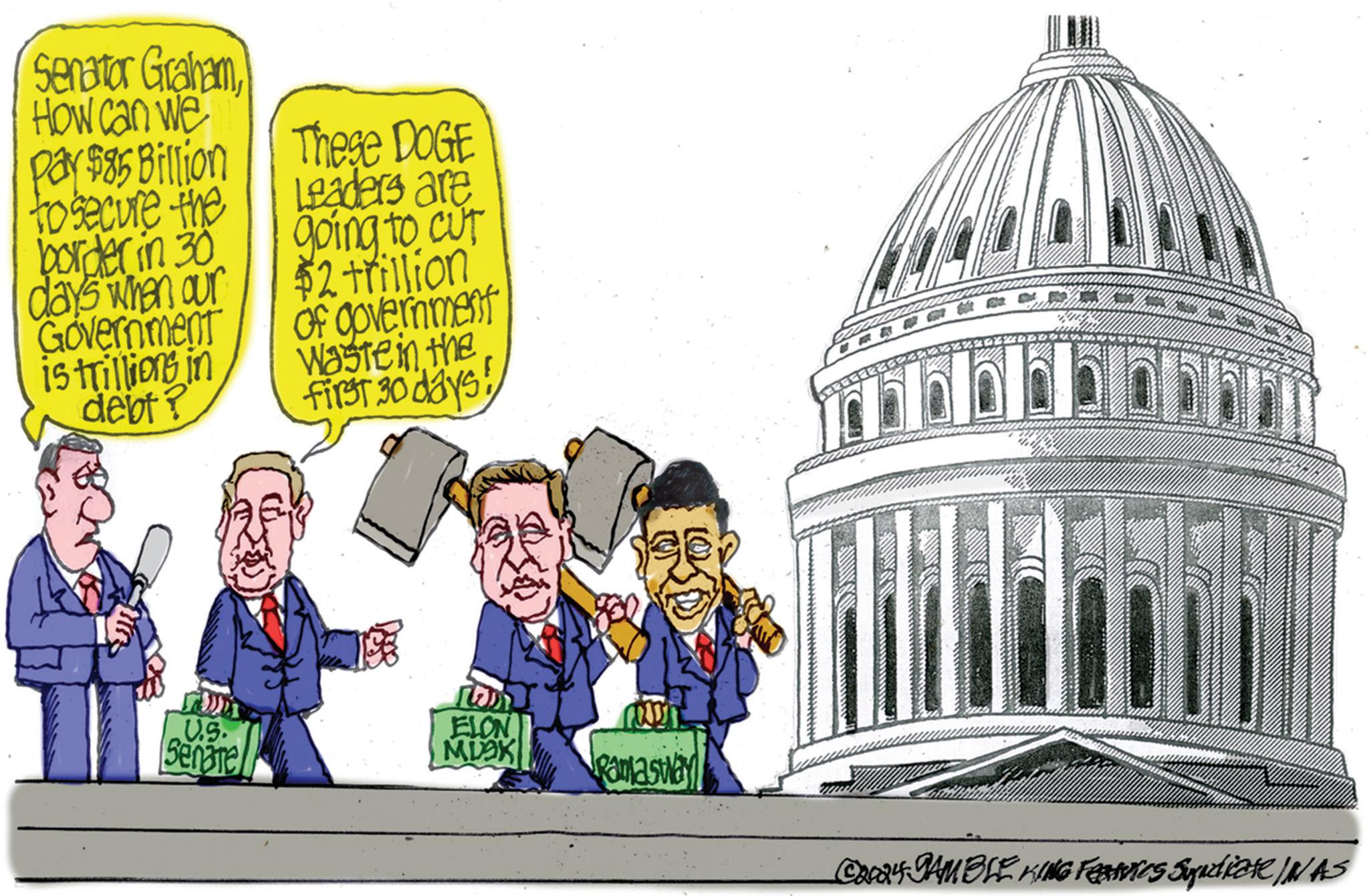 Animation OCR: Senator Graham How can we Pay $85 Billion to secure the border in 30 days when our Government is trillions in debt? These DOGE Leaders are going to cut $2 trillion of government Waste in the first 30 days! U.S. Senare ? ELON MUSK Ramasway ©2024 GAMBLE KING Fetics Syndicate INAS Senator Graham How can we Pay $ 85 Billion to secure the border in 30 days when our Government is trillions in debt ? These DOGE Leaders are going to cut $ 2 trillion of government Waste in the first 30 days ! U.S. Senare ? ELON MUSK Ramasway © 2024 GAMBLE KING Fetics Syndicate INAS