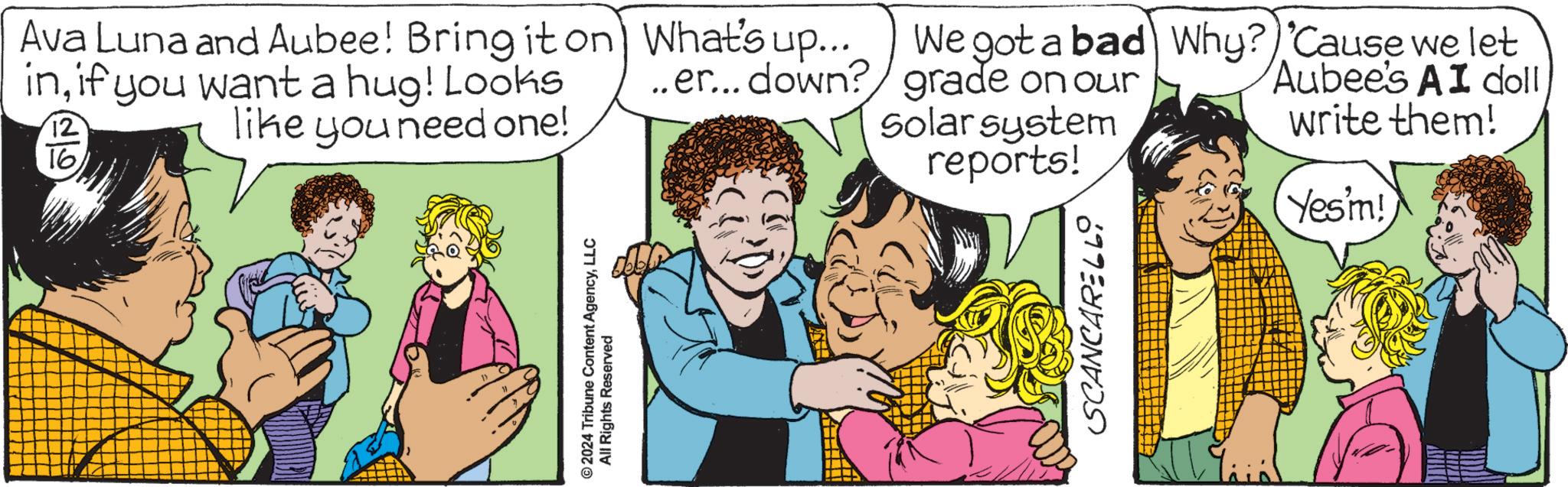 Gesture OCR: © 2024 Tribune Content AgencyLLC All Rights Reserved 12 16Ava Luna and Aubee! Bring it on inif you want a hug! Looks like you need one! What's up... ..er... down? We got a bad Why? 'Cause we let grade on our Aubee's AI doll Solar system reports! write them! Yes'm! SCANCARELLO © 2024 Tribune Content AgencyLLC All Rights Reserved 12 16Ava Luna and Aubee ! Bring it on inif you want a hug ! Looks like you need one ! What's up ... ..er ... down ? We got a bad Why ? ' Cause we let grade on our Aubee's AI doll Solar system reports ! write them ! Yes'm ! SCANCARELLO