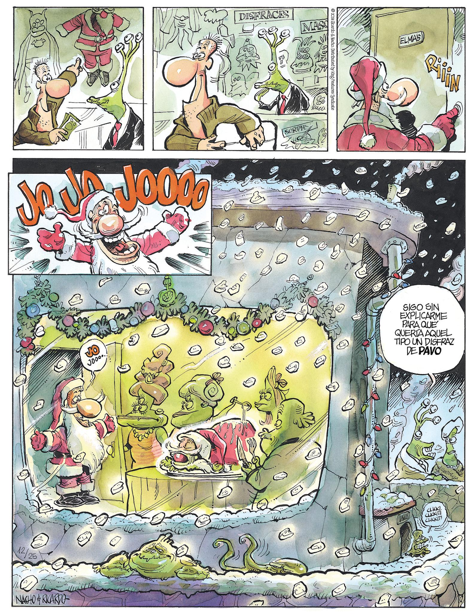 Publication OCR: G 12/25 Jooo... NACHO&RICARDO DISFRACES MASS 00 SORPIE 2024 Ricardo & Nacho. Distributed by King Features Syndicate ELMAS SIGO SIN EXPLICARME PARA QUE QUERIA AQUEL TIPO UN DISFRAZ DE PAVO TUISCUS CLKKI. CLICKIT CLICKITI G 12/25 Jooo ... NACHO & RICARDO DISFRACES MASS 00 SORPIE 2024 Ricardo & Nacho . Distributed by King Features Syndicate ELMAS SIGO SIN EXPLICARME PARA QUE QUERIA AQUEL TIPO UN DISFRAZ DE PAVO TUISCUS CLKKI . CLICKIT CLICKITI