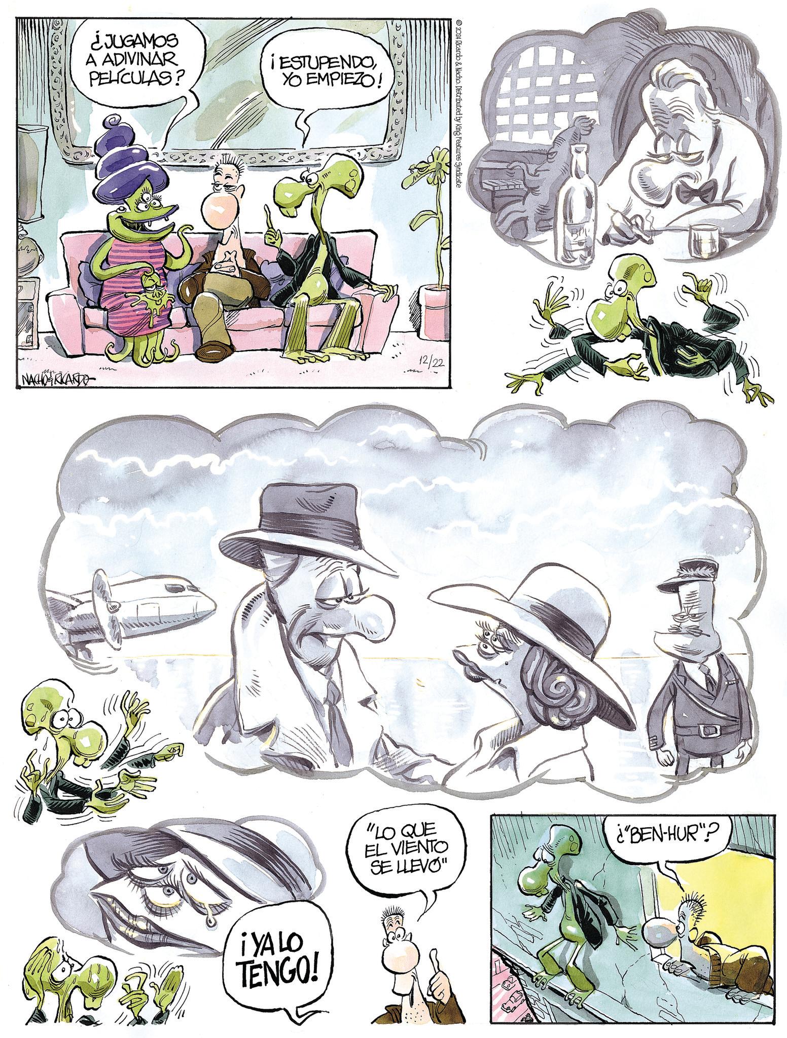 Drawing OCR: ¿JUGAMOS A ADIVINAR PELÍCULAS? ¡ESTUPENDOYO EMPIEZO! NACHO RICARDO 2024 Ricardo & Nacho. Distributed by King Features Syndicate 12/22 ¡YA LO TENGO! "LO QUE EL VIENTO SE LLEVO" ¿"BEN-HUR"? ¿ JUGAMOS A ADIVINAR PELÍCULAS ? ¡ ESTUPENDOYO EMPIEZO ! NACHO RICARDO 2024 Ricardo & Nacho . Distributed by King Features Syndicate 12/22 ¡ YA LO TENGO ! " LO QUE EL VIENTO SE LLEVO " ¿ " BEN - HUR " ?