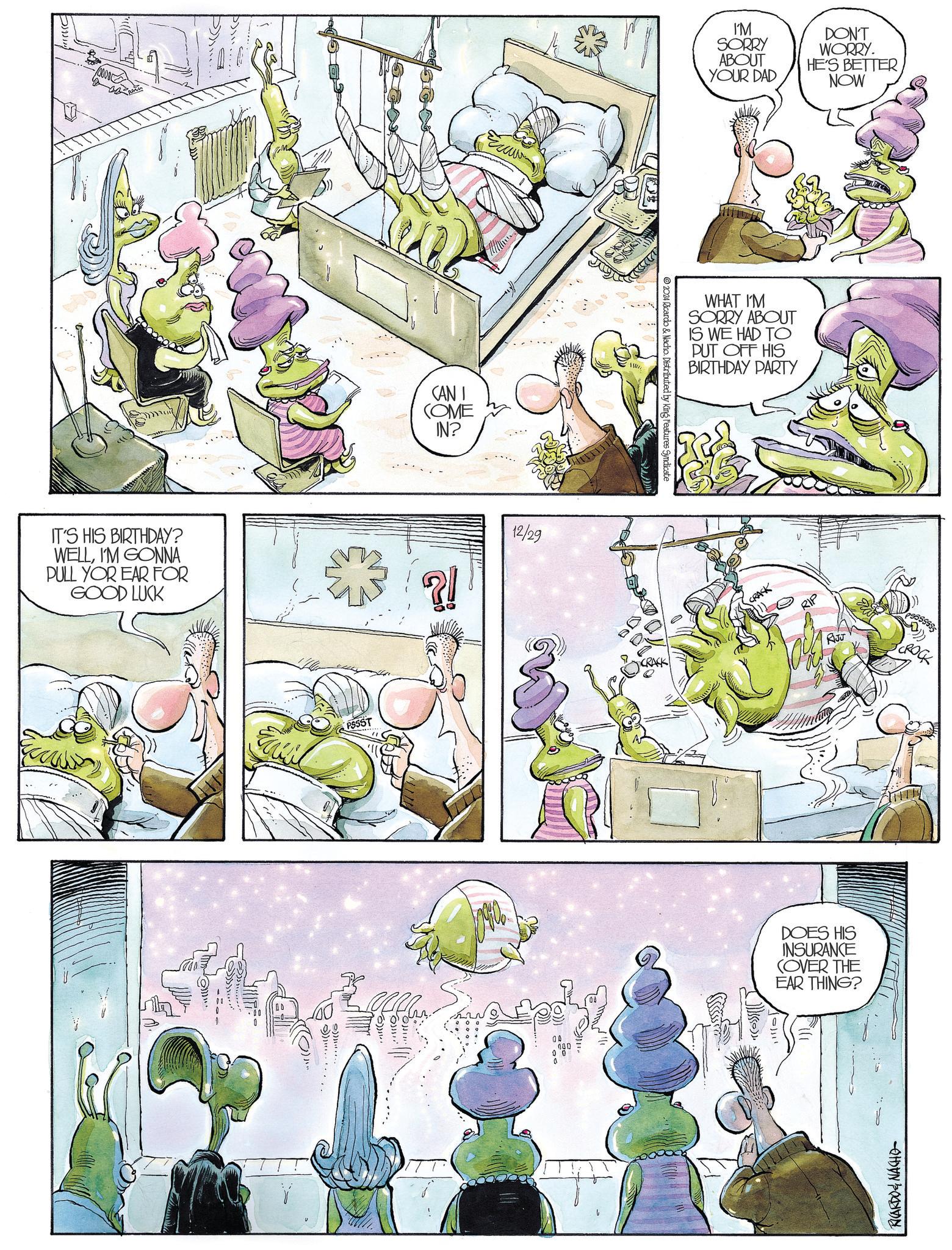 Art OCR: IT'S HIS BIRTHDAY? WELLI'M GONNA PULL YOR EAR FOR GOOD LUCK B PSSST CAN I COME IN? ?! 12/29 2024 Ricardo & Nacho. Distributed by King Features Syndicate a I'M SORRY ABOUT YOUR DAD DON'T WORRY. HE'S BETTER NOW WHAT I'M SORRY ABOUT IS WE HAD TO PUT OFF HIS BIRTHDAY PARTY CRACK V RJJ DOES HIS INSURANCE COVER THE EAR THING? ???? 5555555 CROCK RICARDO & NACHO IT'S HIS BIRTHDAY ? WELLI'M GONNA PULL YOR EAR FOR GOOD LUCK B PSSST CAN I COME IN ? ? ! 12/29 2024 Ricardo & Nacho . Distributed by King Features Syndicate a I'M SORRY ABOUT YOUR DAD DON'T WORRY . HE'S BETTER NOW WHAT I'M SORRY ABOUT IS WE HAD TO PUT OFF HIS BIRTHDAY PARTY CRACK V RJJ DOES HIS INSURANCE COVER THE EAR THING ? ???? 5555555 CROCK RICARDO & NACHO