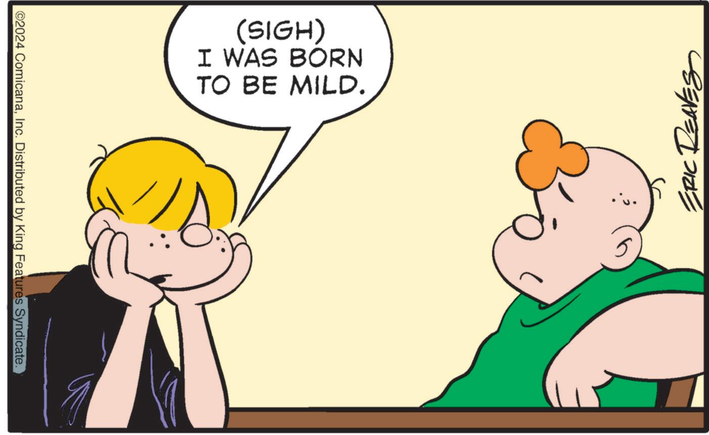 Interaction OCR: ©2024 ComicanaInc. Distributed by King Features Syndicate. (SIGH) I WAS BORN TO BE MILD. ERIC REAVES © 2024 ComicanaInc. Distributed by King Features Syndicate . ( SIGH ) I WAS BORN TO BE MILD . ERIC REAVES