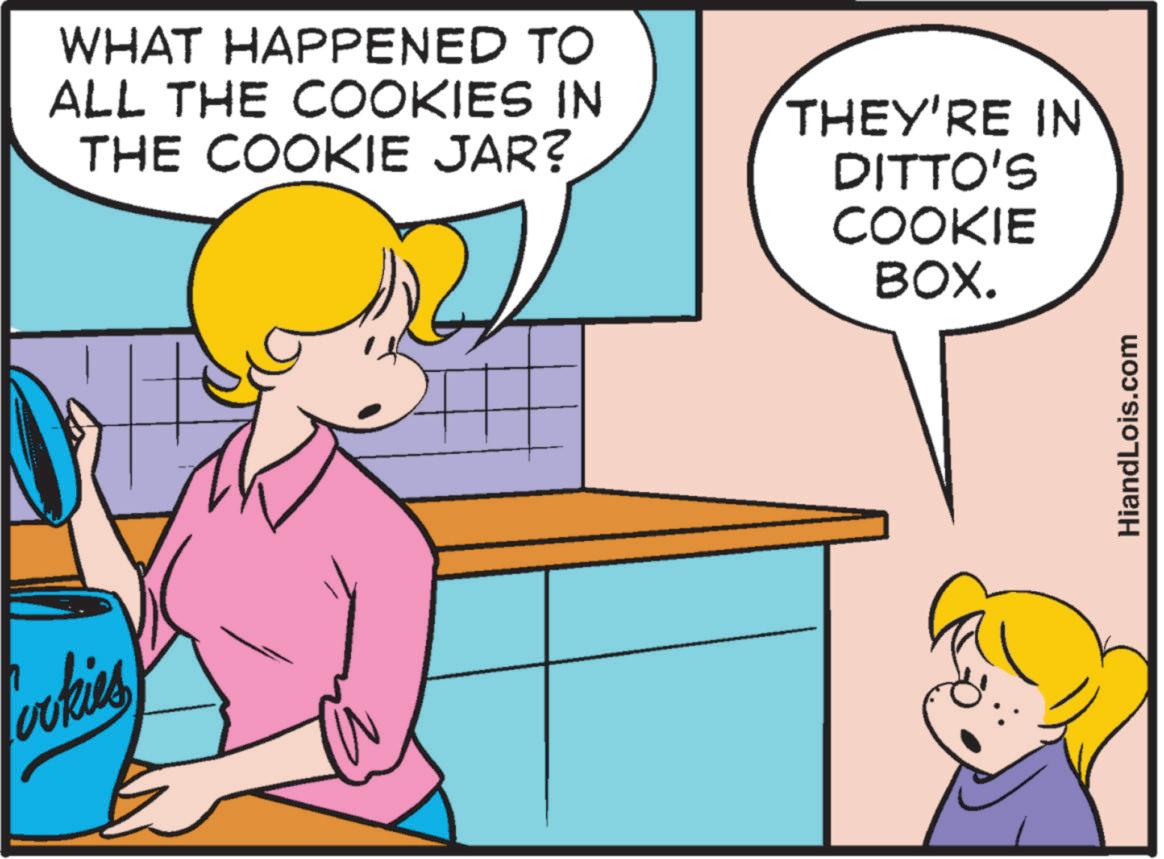 Line OCR: Cookies WHAT HAPPENED TO ALL THE COOKIES IN THE COOKIE JAR? THEY'RE IN DITTO'S COOKIE BOX. HiandLois.com Cookies WHAT HAPPENED TO ALL THE COOKIES IN THE COOKIE JAR ? THEY'RE IN DITTO'S COOKIE BOX . HiandLois.com