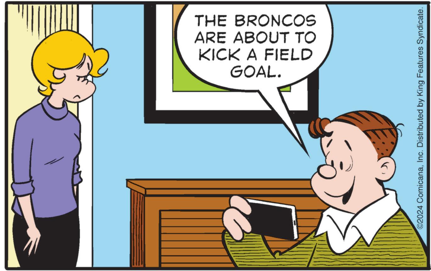 Happy OCR: THE BRONCOS ARE ABOUT TO KICK A FIELD GOAL. ©2024 ComicanaInc. Distributed by King Features Syndicate. THE BRONCOS ARE ABOUT TO KICK A FIELD GOAL . © 2024 ComicanaInc. Distributed by King Features Syndicate .