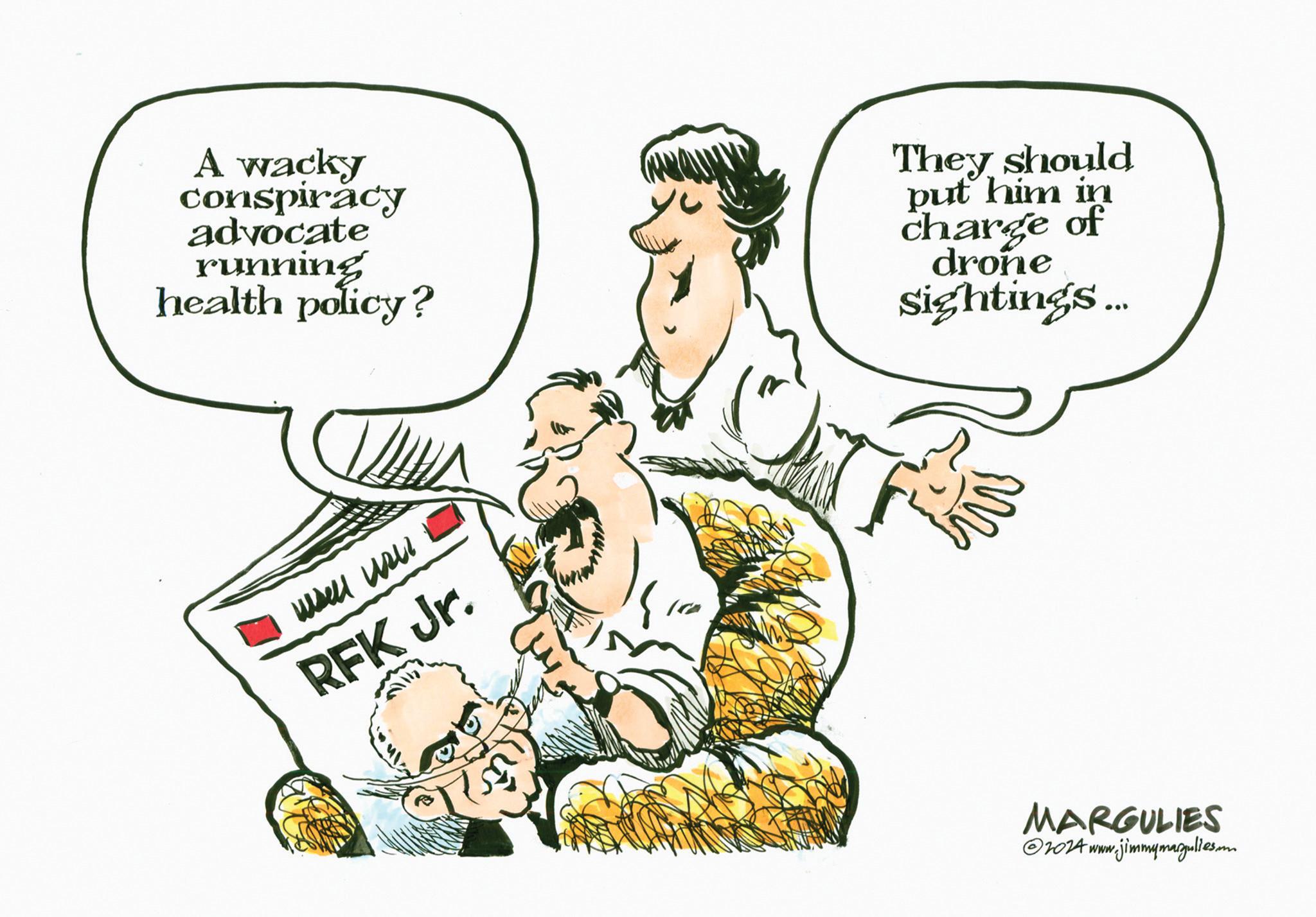 Fiction OCR: A wacky conspiracy advocate running health policy? They should put him in charge of drone Sightings... well use RFK Jr. MARGULIES 2024 www.jimmymagulles.com A wacky conspiracy advocate running health policy ? They should put him in charge of drone Sightings ... well use RFK Jr. MARGULIES 2024 www.jimmymagulles.com