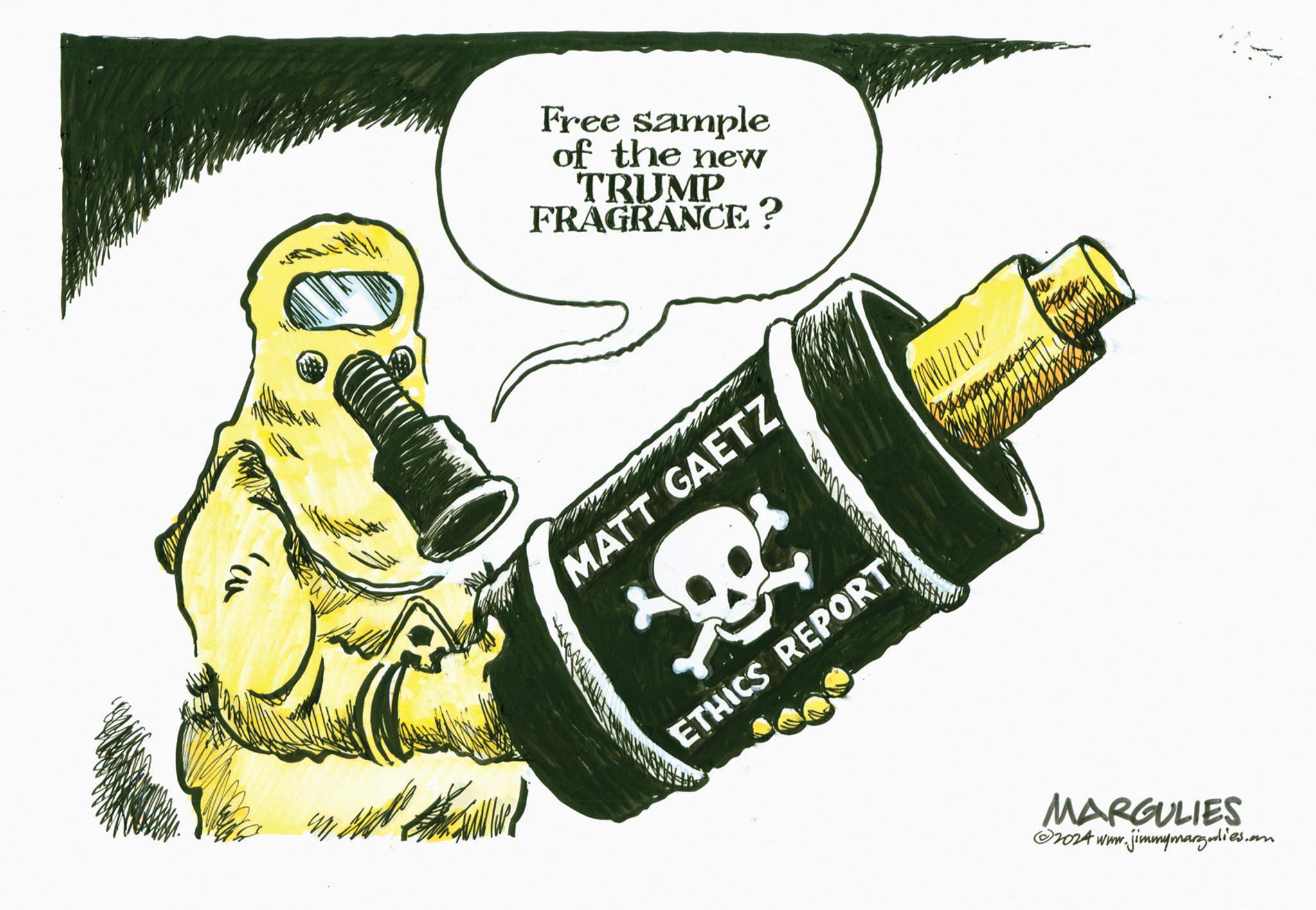 Fiction OCR: Free sample of the new TRUMP FRAGRANCE? MATT GAETZ ETHICS REPORT MARGULIES 2024 www.jimmymargulies.com Free sample of the new TRUMP FRAGRANCE ? MATT GAETZ ETHICS REPORT MARGULIES 2024 www.jimmymargulies.com