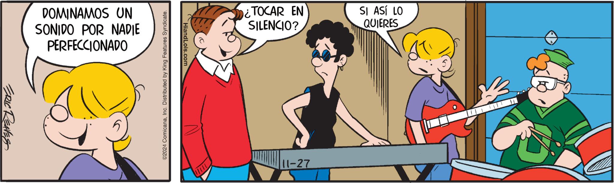 Interaction OCR: DOMINAMOS UN SONIDO POR NADIE PERFECCIONADO ERIC REAVES HiandLois.com ©2024 ComicanaInc. Distributed by King Features Syndicate. ¿TOCAR EN SILENCIO? SI ASÍ LO QUIERES 11-27 DOMINAMOS UN SONIDO POR NADIE PERFECCIONADO ERIC REAVES HiandLois.com © 2024 ComicanaInc. Distributed by King Features Syndicate . ¿ TOCAR EN SILENCIO ? SI ASÍ LO QUIERES 11-27