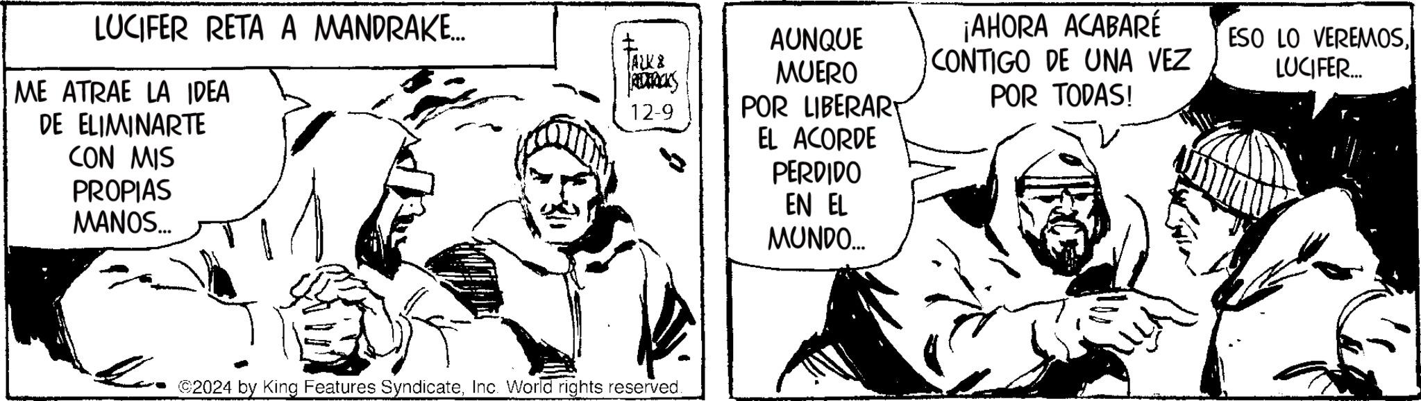 Comic book OCR: LUCIFER RETA A MANDRAKE... ME ATRAE LA IDEA DE ELIMINARTE CON MIS PROPIAS MANOS... AUNQUE TALK& PREDERICKS MUERO 12-9 POR LIBERART EL ACORDE ©2024 by King Features SyndicateInc. World rights reserved. PERDIDO EN EL MUNDO... ¡AHORA ACABARÉ CONTIGO DE UNA VEZ POR TODAS! ESO LO VEREMOSLUCIFER... LUCIFER RETA A MANDRAKE ... ME ATRAE LA IDEA DE ELIMINARTE CON MIS PROPIAS MANOS ... AUNQUE TALK & PREDERICKS MUERO 12-9 POR LIBERART EL ACORDE © 2024 by King Features SyndicateInc. World rights reserved . PERDIDO EN EL MUNDO ... ¡ AHORA ACABARÉ CONTIGO DE UNA VEZ POR TODAS ! ESO LO VEREMOSLUCIFER ...