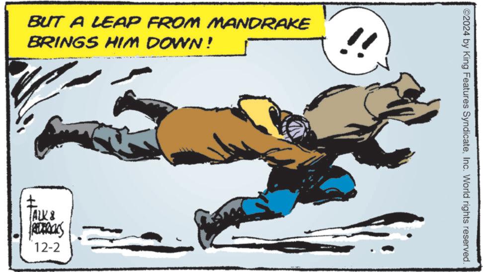 Elbow OCR: BUT A LEAP FROM MANDRAKE BRINGS HIM DOWN! ? TALK & REDERICKS 12-2 ©2024 by King Features SyndicateInc. World rights reserved. BUT A LEAP FROM MANDRAKE BRINGS HIM DOWN ! ? TALK & REDERICKS 12-2 © 2024 by King Features SyndicateInc. World rights reserved .