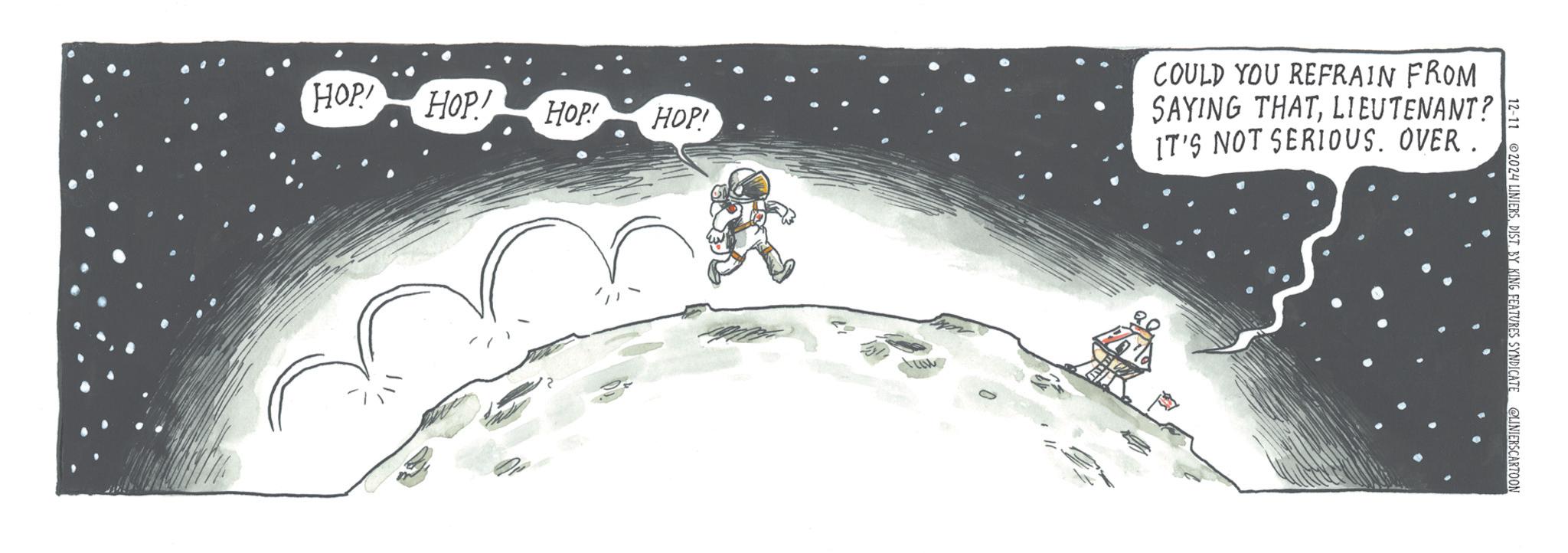 Circle OCR: HOP! HOP! HOP! HOP! COULD YOU REFRAIN FROM SAYING THATLIEUTENANT? IT'S NOT SERIOUS. OVER. ?? 12-11 2024 LINIERSDIST. BY KING FEATURES SYNDICATE @LINIERS CARTOON HOP ! HOP ! HOP ! HOP ! COULD YOU REFRAIN FROM SAYING THATLIEUTENANT ? IT'S NOT SERIOUS . OVER . ?? 12-11 2024 LINIERSDIST . BY KING FEATURES SYNDICATE @LINIERS CARTOON