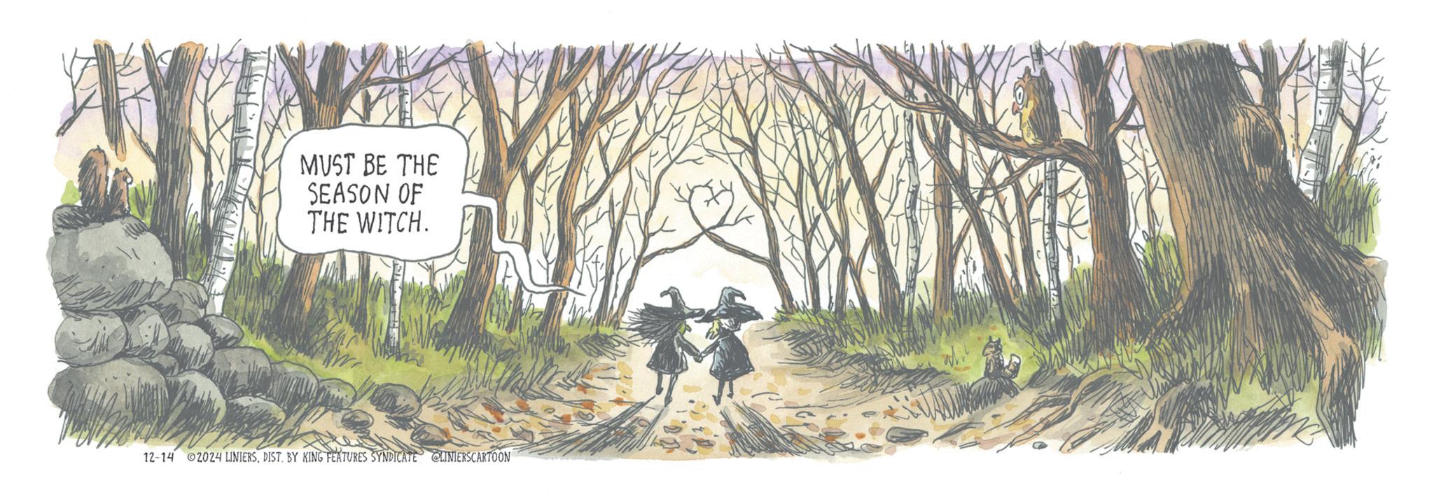 Drawing OCR: MUST BE THE SEASON OF THE WITCH. 12-14 2024 LINIERSDIST. BY KING FEATURES SYNDICATE LINIERSCARTOON MUST BE THE SEASON OF THE WITCH . 12-14 2024 LINIERSDIST . BY KING FEATURES SYNDICATE LINIERSCARTOON