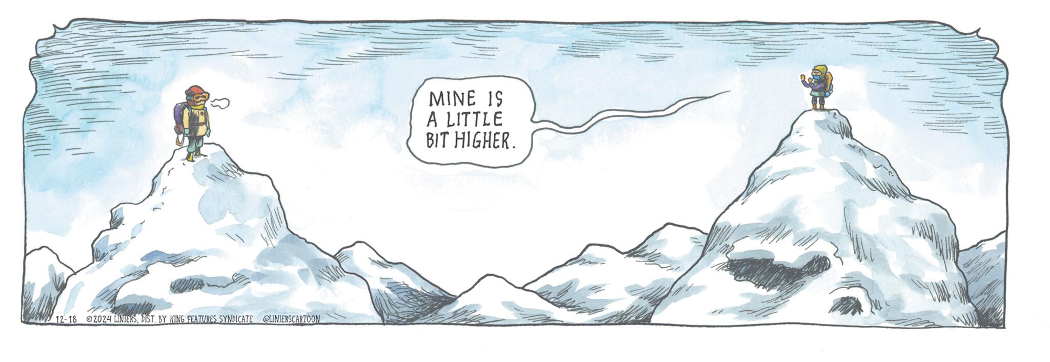 Illustration OCR: 12-18 2024 LINIERSDIST. BY KING FEATURES SYNDICATE @LINIERSCARTOON MINE IS A LITTLE BIT HIGHER. 17 12-18 2024 LINIERSDIST . BY KING FEATURES SYNDICATE @LINIERSCARTOON MINE IS A LITTLE BIT HIGHER . 17