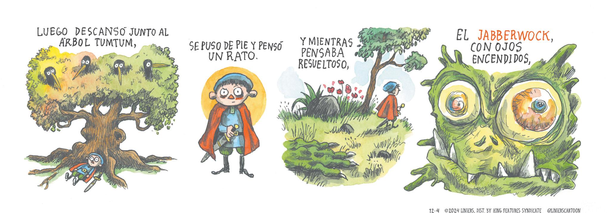 Happy OCR: LUEGO DESCANSO JUNTO AL ARBOL TUMTUM323 00 SE PUSO DE PIE Y PENSÓ UN RATO. Y MIENTRAS PENSABA RESUELTOSOCON OJOS ENCENDIDOSDIST. BY KING FEATURES SYNDICATE @LINIERSCARTOON LUEGO DESCANSO JUNTO AL ARBOL TUMTUM323 00 SE PUSO DE PIE Y PENSÓ UN RATO . Y MIENTRAS PENSABA RESUELTOSOEL JABBERWOCKCON OJOS ENCENDIDOS12-4 2024 LINIERSDIST . BY KING FEATURES SYNDICATE @LINIERSCARTOON