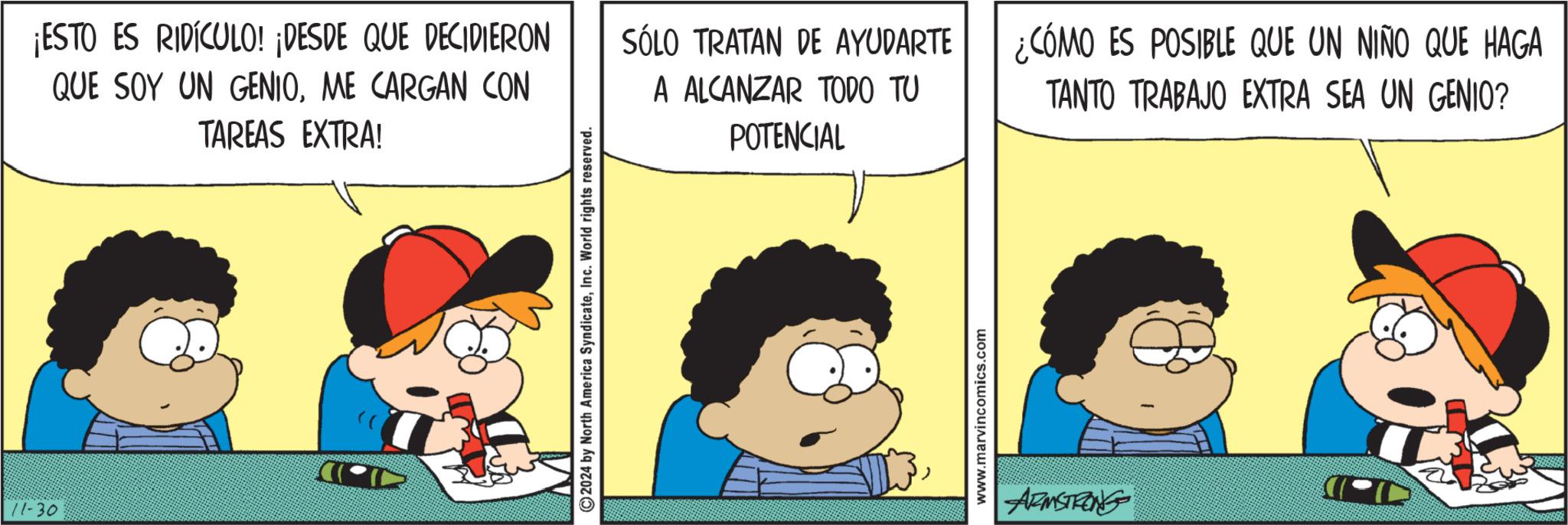 Line OCR: 11-30 ¡ESTO ES RIDÍCULO! ¡DESDE QUE DECIDIERON QUE SOY UN GENIOME CARGAN CON TAREAS EXTRA! 2024 by North America SyndicateInc. World rights reserved. POTENCIAL SÓLO TRATAN DE AYUDARTE A ALCANZAR TODO TU ¿CÓMO ES POSIBLE QUE UN NIÑO QUE HAGA TANTO TRABAJO EXTRA SEA UN GENIO? www.marvincomics.com ARMSTRONG 11-30 ¡ ESTO ES RIDÍCULO ! ¡ DESDE QUE DECIDIERON QUE SOY UN GENIOME CARGAN CON TAREAS EXTRA ! 2024 by North America SyndicateInc. World rights reserved . POTENCIAL SÓLO TRATAN DE AYUDARTE A ALCANZAR TODO TU ¿ CÓMO ES POSIBLE QUE UN NIÑO QUE HAGA TANTO TRABAJO EXTRA SEA UN GENIO ? www.marvincomics.com ARMSTRONG