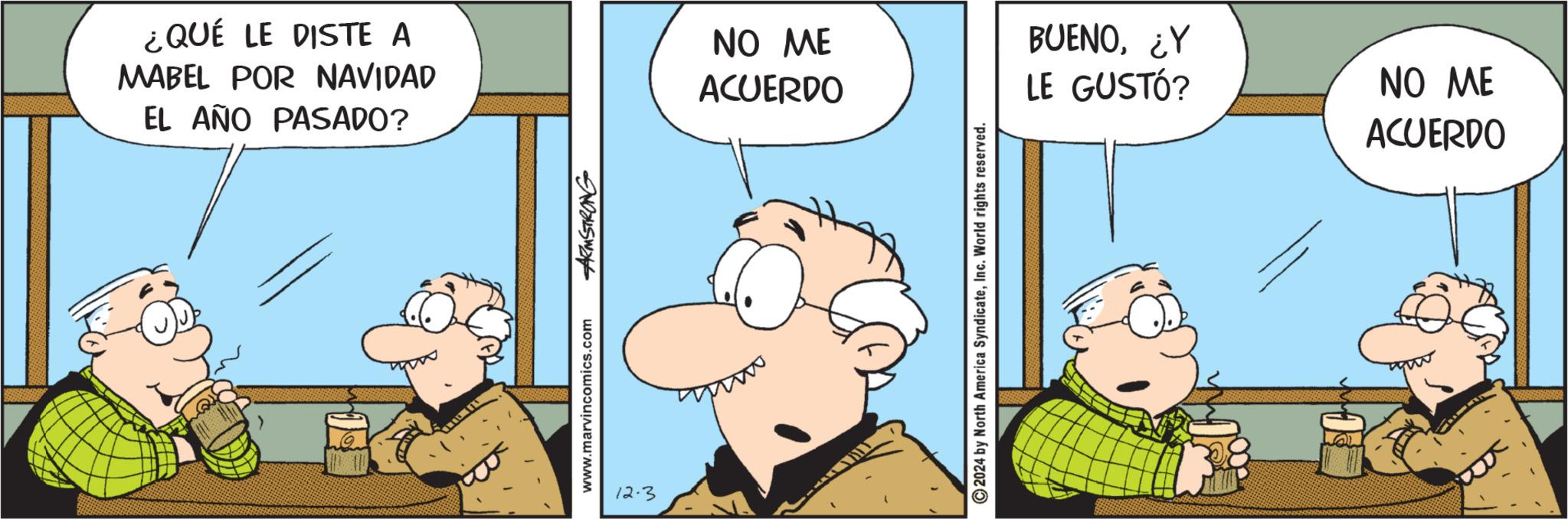 Animated cartoon OCR: ?? ¿QUÉ LE DISTE A MABEL POR NAVIDAD EL AÑO PASADO? NO ME ACUERDO www.marvincomics.com ARMSTRONG 12.3 2024 by North America SyndicateInc. World rights reserved. BUENO¿Y LE GUSTÓ? NO ME ACUERDO ?? ¿ QUÉ LE DISTE A MABEL POR NAVIDAD EL AÑO PASADO ? NO ME ACUERDO www.marvincomics.com ARMSTRONG 12.3 2024 by North America SyndicateInc. World rights reserved . BUENO¿ Y LE GUSTÓ ? NO ME ACUERDO