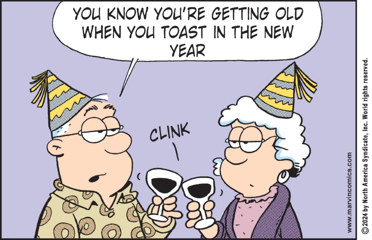 Photo caption OCR: @ 0 YOU KNOW YOU'RE GETTING OLD WHEN YOU TOAST IN THE NEW YEAR CLINK 0000 www.marvincomics.com ©2024 by North America SyndicateInc. World rights reserved. @ 0 YOU KNOW YOU'RE GETTING OLD WHEN YOU TOAST IN THE NEW YEAR CLINK 0000 www.marvincomics.com © 2024 by North America SyndicateInc. World rights reserved .