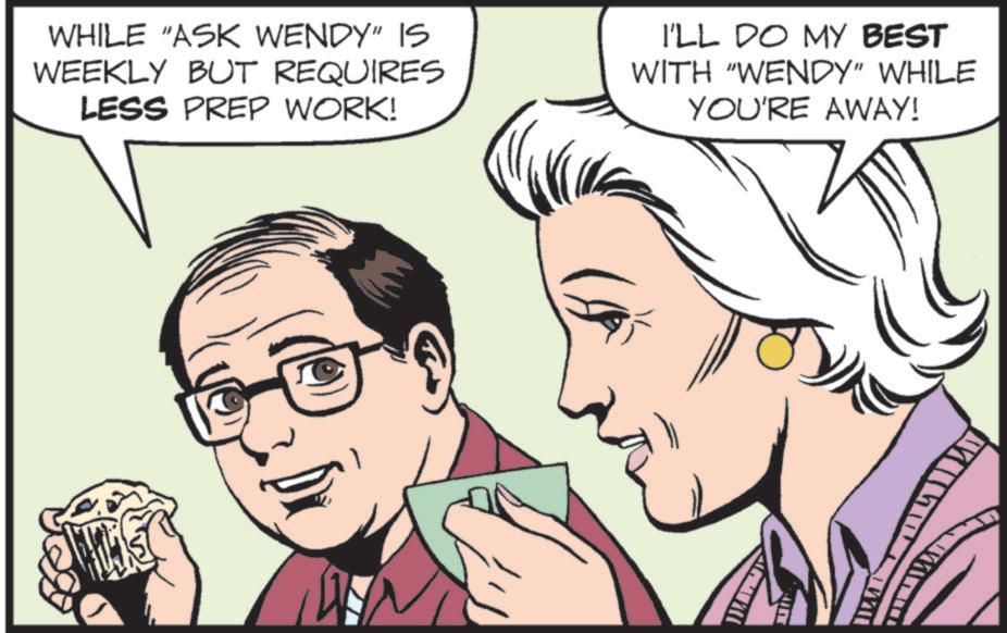 Organism OCR: WHILE "ASK WENDY" IS WEEKLY BUT REQUIRES LESS PREP WORK! I'LL DO MY BEST WITH "WENDY" WHILE YOU'RE AWAY! WHILE " ASK WENDY " IS WEEKLY BUT REQUIRES LESS PREP WORK ! I'LL DO MY BEST WITH " WENDY " WHILE YOU'RE AWAY !