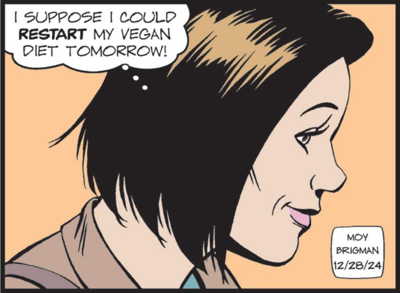 Comic book OCR: I SUPPOSE I COULD RESTART MY VEGAN DIET TOMORROW! ??? BRIGMAN 12/28/24 I SUPPOSE I COULD RESTART MY VEGAN DIET TOMORROW ! ??? BRIGMAN 12/28/24