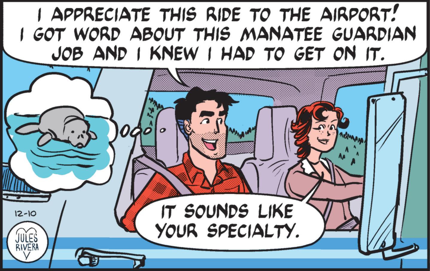 Animated cartoon OCR: I APPRECIATE THIS RIDE TO THE AIRPORT! I GOT WORD ABOUT THIS MANATEE GUARDIAN JOB AND I KNEW I HAD TO GET ON IT. 12-10 JULES RIVERA ? AM 1000 N IT SOUNDS LIKE YOUR SPECIALTY. I APPRECIATE THIS RIDE TO THE AIRPORT ! I GOT WORD ABOUT THIS MANATEE GUARDIAN JOB AND I KNEW I HAD TO GET ON IT . 12-10 JULES RIVERA ? AM 1000 N IT SOUNDS LIKE YOUR SPECIALTY .