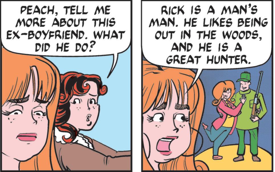 Comics OCR: PEACHTELL ME MORE ABOUT THIS EX-BOYFRIEND. WHAT DID HE DO? RICK IS A MAN'S MAN. HE LIKES BEING OUT IN THE WOODSAND HE IS A GREAT HUNTER. PEACHTELL ME MORE ABOUT THIS EX - BOYFRIEND . WHAT DID HE DO ? RICK IS A MAN'S MAN . HE LIKES BEING OUT IN THE WOODSAND HE IS A GREAT HUNTER .