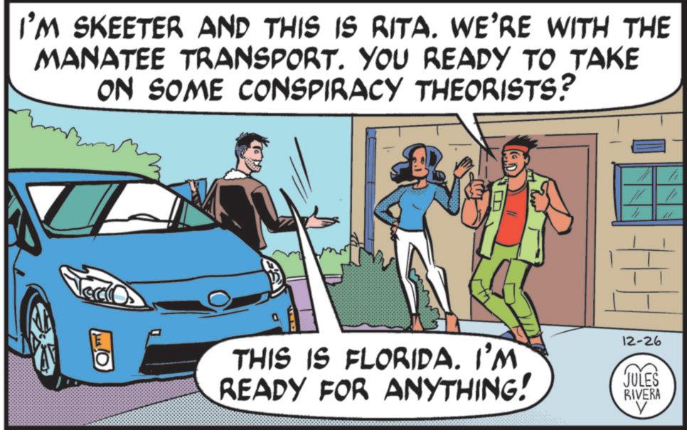 Toyota OCR: I'M SKEETER AND THIS IS RITA. WE'RE WITH THE MANATEE TRANSPORT. YOU READY TO TAKE ON SOME CONSPIRACY THEORISTS? THIS IS FLORIDA. I'M READY FOR ANYTHING! 12-26 JULES RIVERA 1 I'M SKEETER AND THIS IS RITA . WE'RE WITH THE MANATEE TRANSPORT . YOU READY TO TAKE ON SOME CONSPIRACY THEORISTS ? THIS IS FLORIDA . I'M READY FOR ANYTHING ! 12-26 JULES RIVERA 1