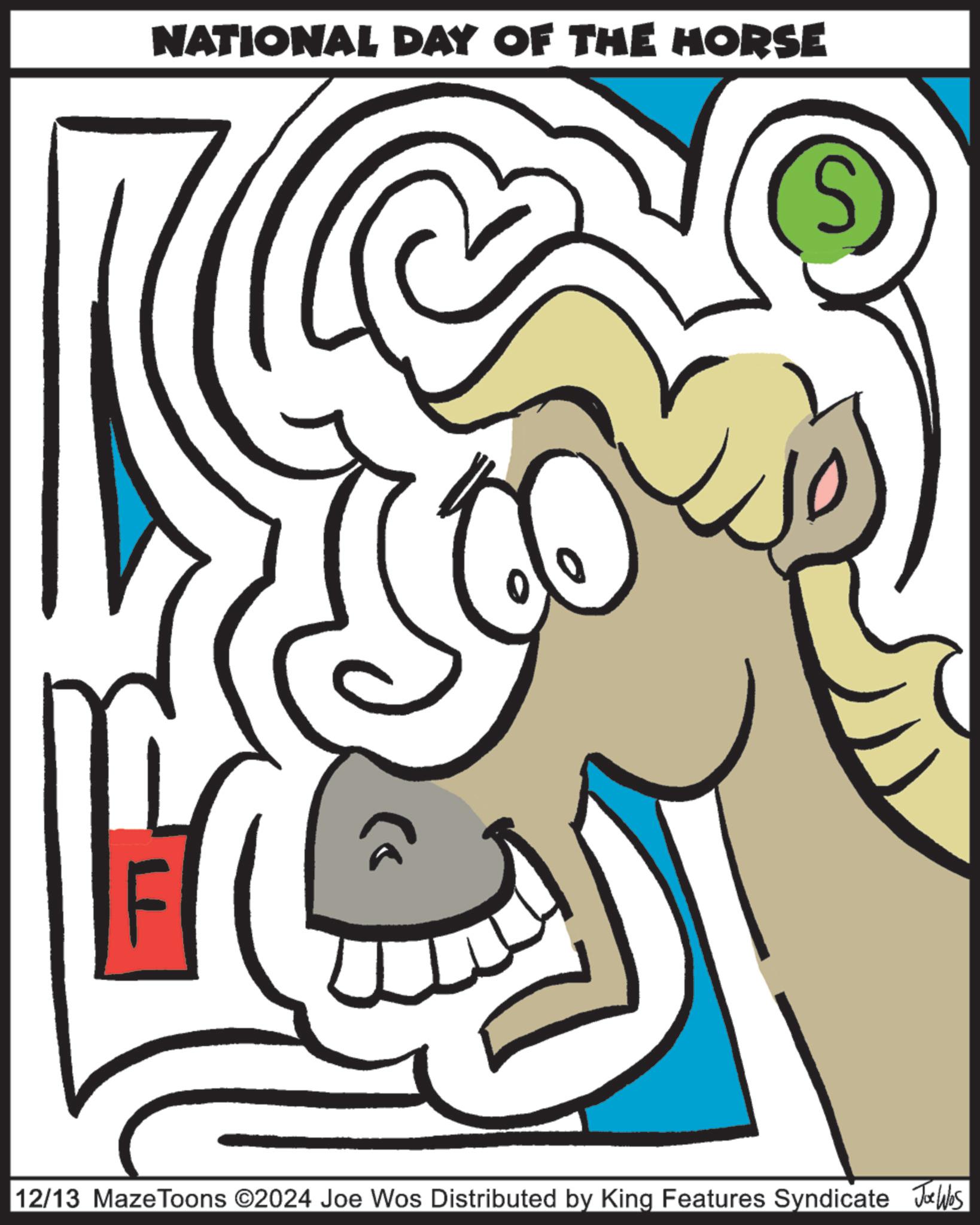 Illustration OCR: NATIONAL DAY OF THE HORSE S 12/13 Maze Toons ©2024 Joe Wos Distributed by King Features Syndicate Jobs NATIONAL DAY OF THE HORSE S 12/13 Maze Toons © 2024 Joe Wos Distributed by King Features Syndicate Jobs