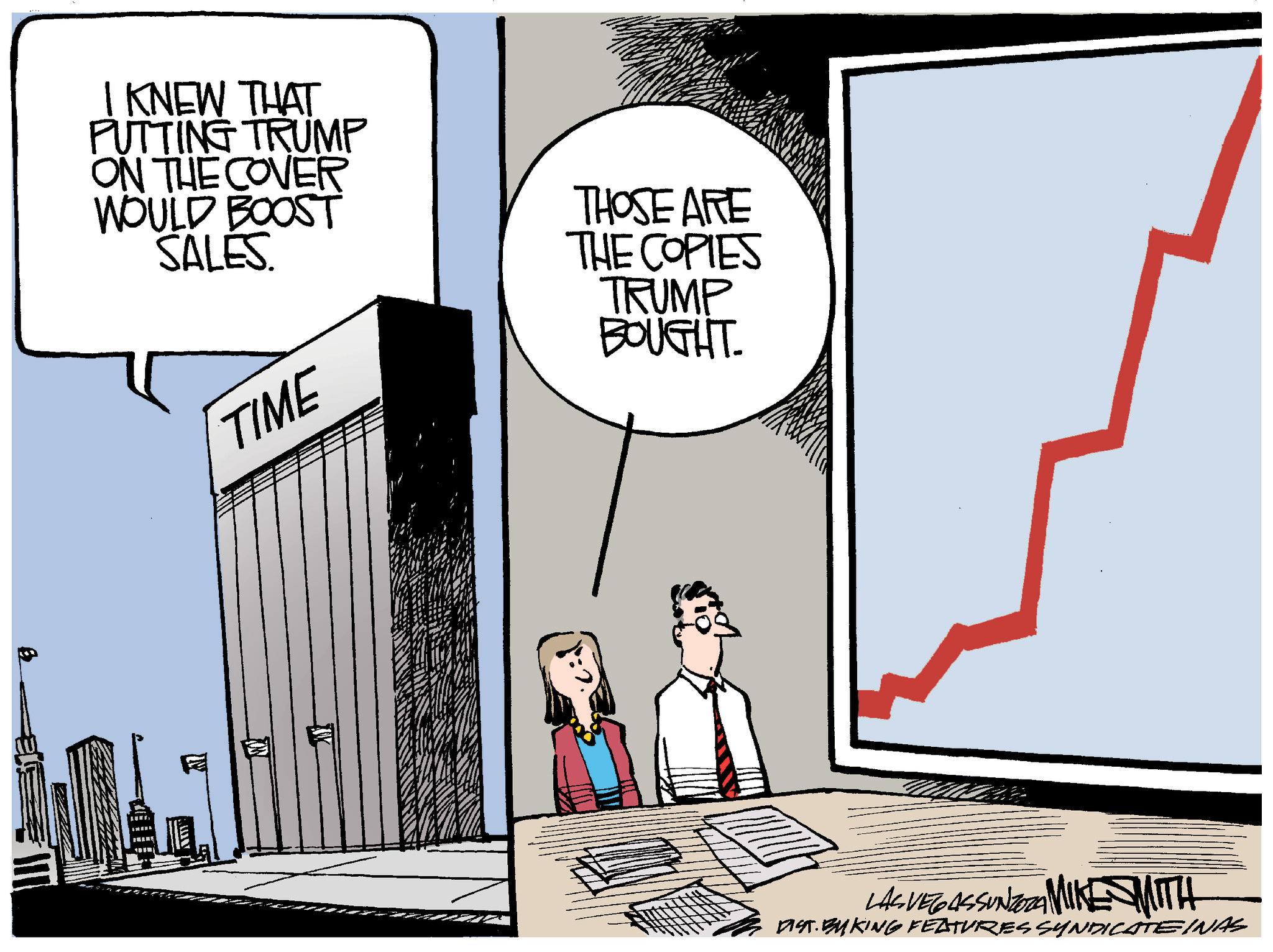 Fiction OCR: I KNEW THAT PUTTING TRUMP ON THE COVER WOULD BOOST SALES. THOSE ARE THE COPIES TRUMP BOUGHT. TIME LASVEGASSUNZORA MIKE MITH DIST. BAKING FEATURES SYNDICATE INAS I KNEW THAT PUTTING TRUMP ON THE COVER WOULD BOOST SALES . THOSE ARE THE COPIES TRUMP BOUGHT . TIME LASVEGASSUNZORA MIKE MITH DIST . BAKING FEATURES SYNDICATE INAS
