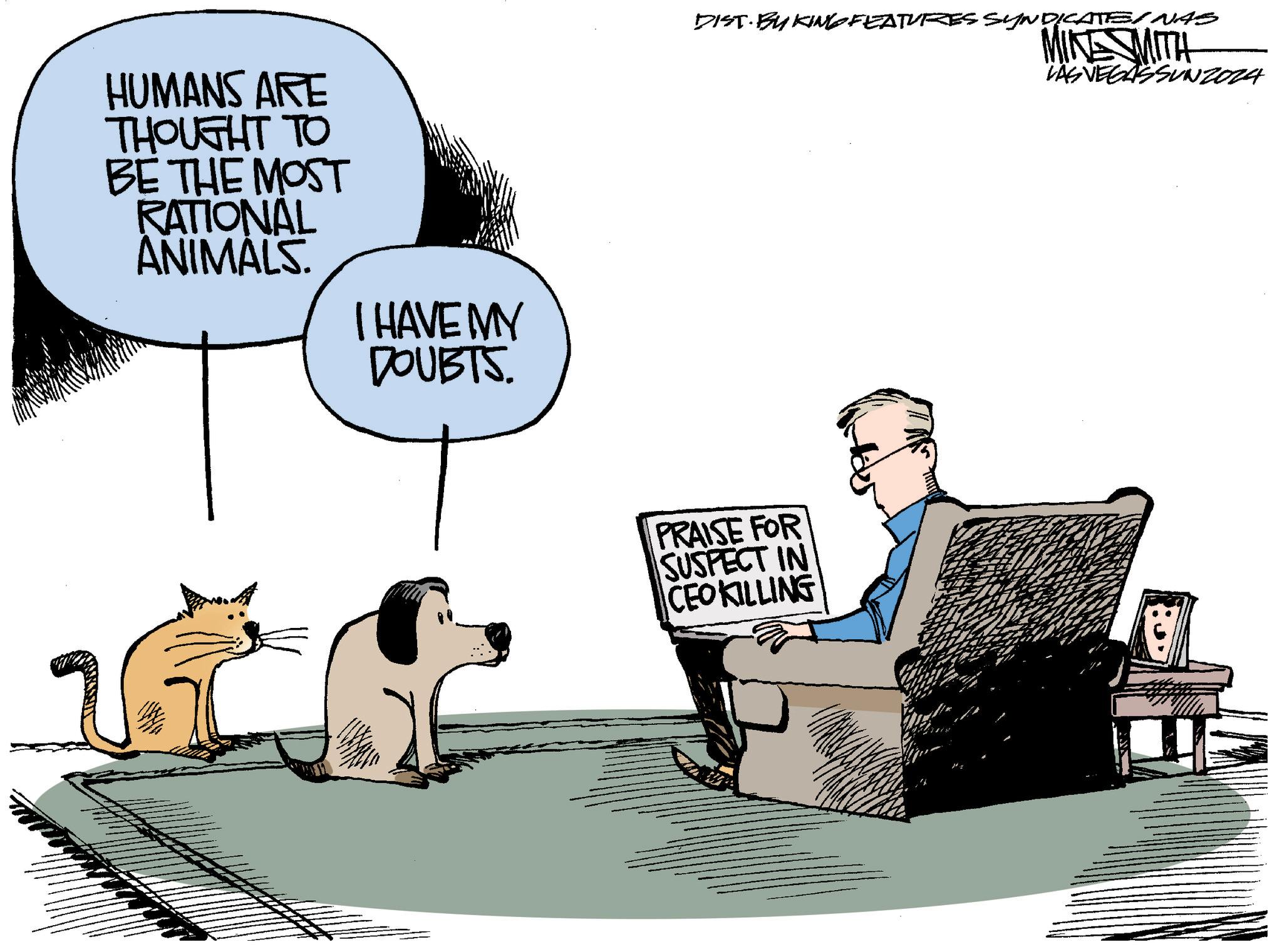 Graphics OCR: HUMANS ARE THOUGHT TO BE THE MOST RATIONAL ANIMALS. I HAVE MY DOUBTS. DIST. BY KING FEATURES SYNDICATE/NAS MINE WITH LAS VEGASSUNZ024 PRAISE FOR SUSPECT IN CEOKILLING HUMANS ARE THOUGHT TO BE THE MOST RATIONAL ANIMALS . I HAVE MY DOUBTS . DIST . BY KING FEATURES SYNDICATE / NAS MINE WITH LAS VEGASSUNZ024 PRAISE FOR SUSPECT IN CEOKILLING