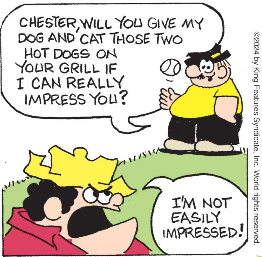 Sharing OCR: CHESTERWILL YOU GIVE MY DOG AND CAT THOSE TWO HOT DOGS ON YOUR GRILL IF I CAN REALLY IMPRESS YOU? ©2024 by King Features SyndicateInc. World rights reserved. I'M NOT EASILY IMPRESSED! CHESTERWILL YOU GIVE MY DOG AND CAT THOSE TWO HOT DOGS ON YOUR GRILL IF I CAN REALLY IMPRESS YOU ? © 2024 by King Features SyndicateInc. World rights reserved . I'M NOT EASILY IMPRESSED !