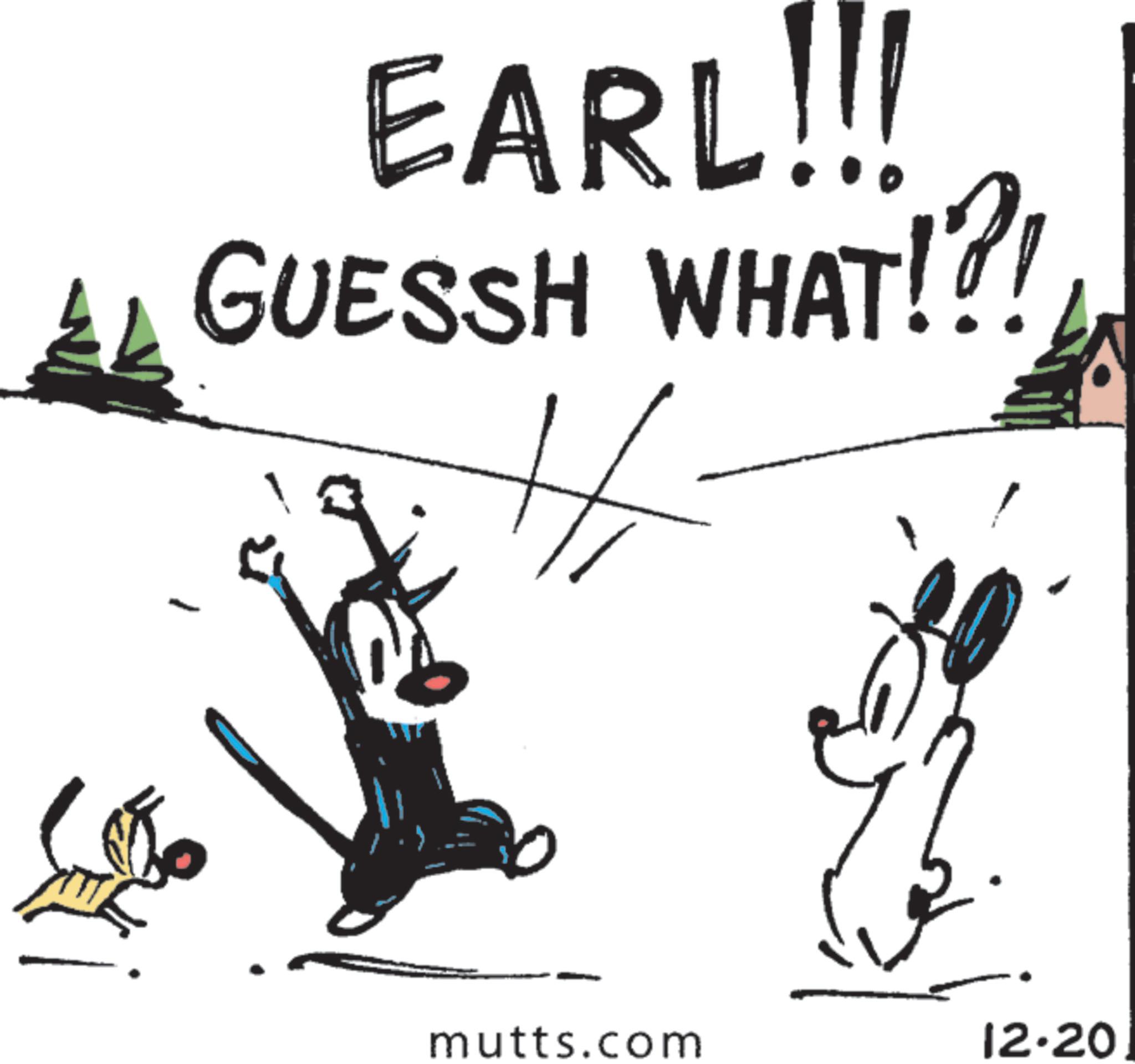 Graphics OCR: EARL!!! GUESSH WHAT!?! mutts.com 12.20 EARL !!! GUESSH WHAT ! ? ! mutts.com 12.20