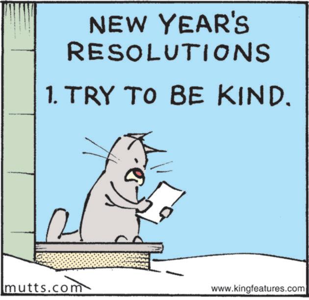 Whiskers OCR: NEW YEAR'S RESOLUTIONS 1. TRY TO BE KIND. mutts.com www.kingfeatures.com NEW YEAR'S RESOLUTIONS 1. TRY TO BE KIND . mutts.com www.kingfeatures.com