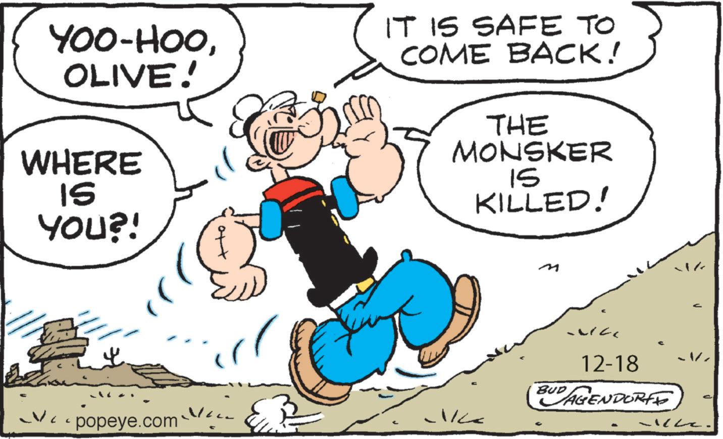 Line art OCR: YOO-HOOOLIVE! WHERE ?? YOU?! IT IS SAFE TO COME BACK! THE MONSKER 15 KILLED! popeye.com ? BUD 12-18 AGENDORFE -1/ C YOO - HOOOLIVE ! WHERE ?? YOU ?! IT IS SAFE TO COME BACK ! THE MONSKER 15 KILLED ! popeye.com ? BUD 12-18 AGENDORFE -1 / C