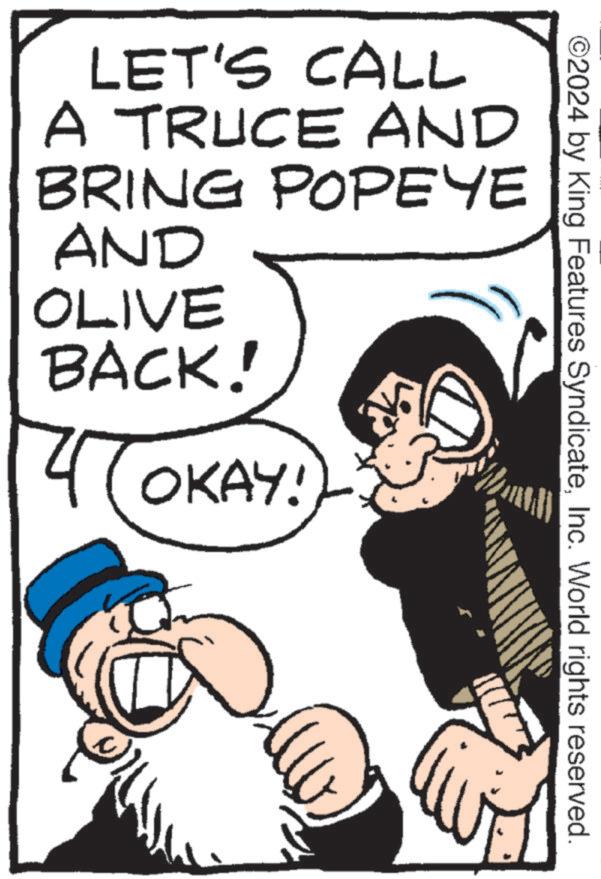 Comic book OCR: LET'S CALL A TRUCE AND BRING POPEYE AND OLIVE BACK! OKAY! ©2024 by King Features SyndicateInc. World rights reserved. LET'S CALL A TRUCE AND BRING POPEYE AND OLIVE BACK ! OKAY ! © 2024 by King Features SyndicateInc. World rights reserved .