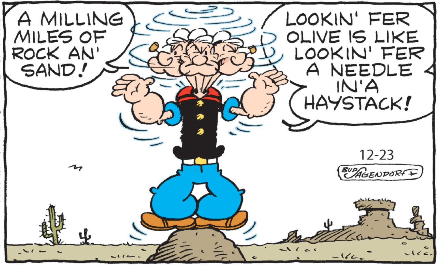 Graphics OCR: A MILLING MILES OF ROCK AN' SAND! LOOKIN' FER OLIVE IS LIKE LOOKIN' FER A NEEDLE IN'A HAYSTACK! M 12-23 BUD AGENDORFF A MILLING MILES OF ROCK AN ' SAND ! LOOKIN ' FER OLIVE IS LIKE LOOKIN ' FER A NEEDLE IN'A HAYSTACK ! M 12-23 BUD AGENDORFF